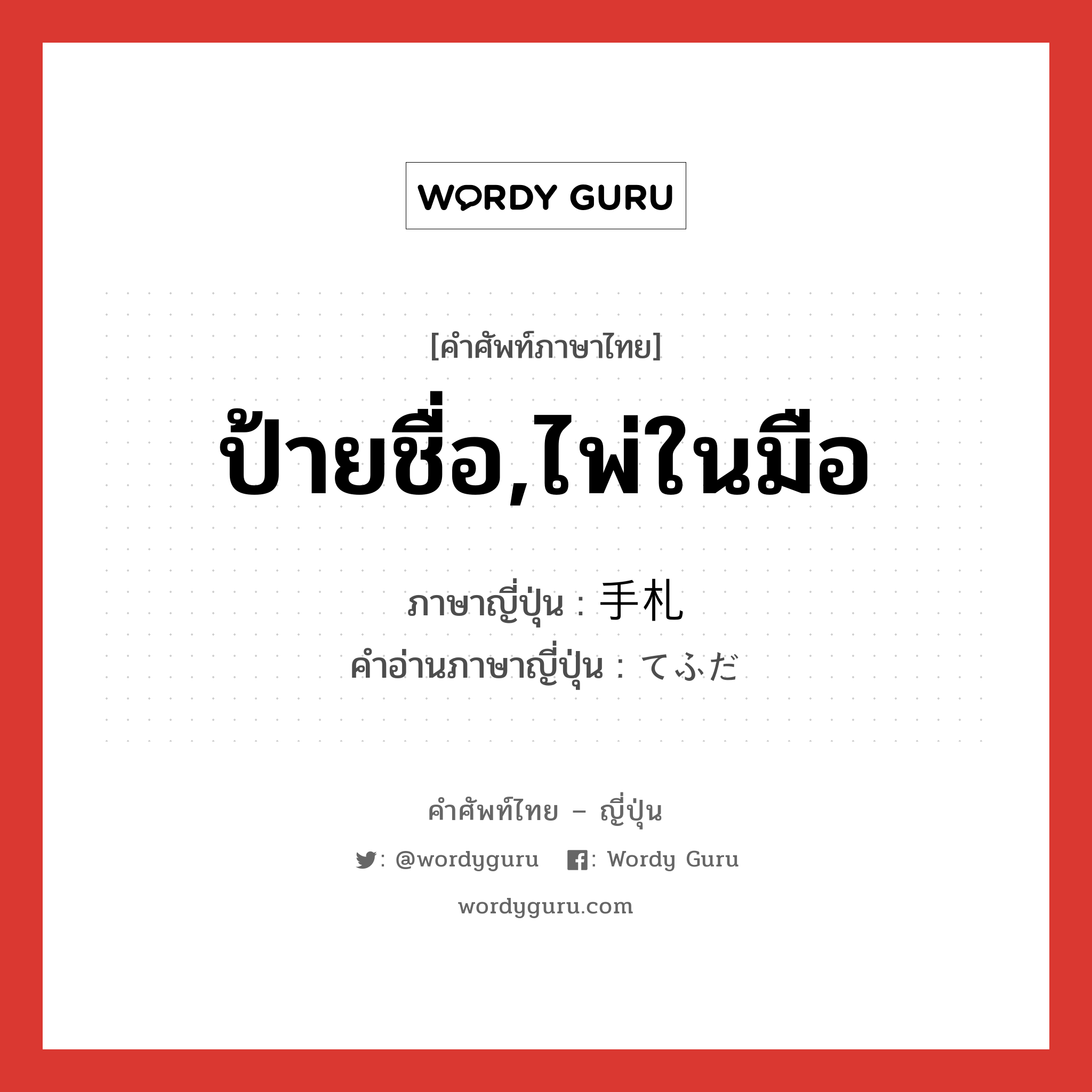 ป้ายชื่อ,ไพ่ในมือ ภาษาญี่ปุ่นคืออะไร, คำศัพท์ภาษาไทย - ญี่ปุ่น ป้ายชื่อ,ไพ่ในมือ ภาษาญี่ปุ่น 手札 คำอ่านภาษาญี่ปุ่น てふだ หมวด n หมวด n