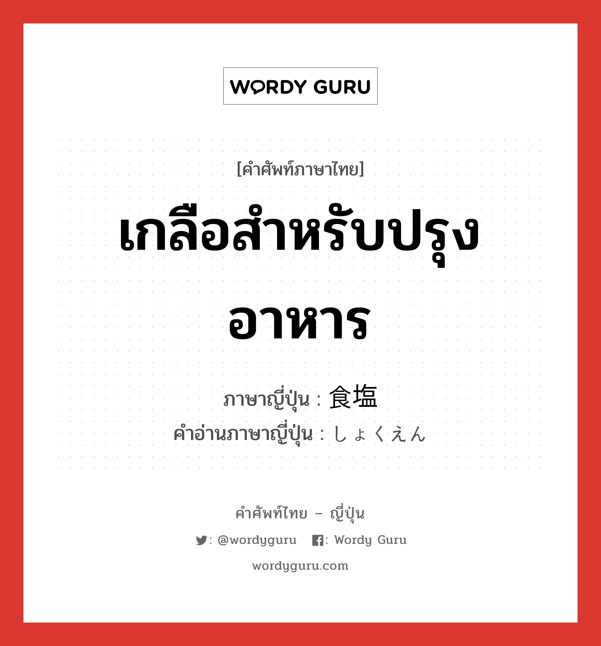 เกลือสำหรับปรุงอาหาร ภาษาญี่ปุ่นคืออะไร, คำศัพท์ภาษาไทย - ญี่ปุ่น เกลือสำหรับปรุงอาหาร ภาษาญี่ปุ่น 食塩 คำอ่านภาษาญี่ปุ่น しょくえん หมวด n หมวด n