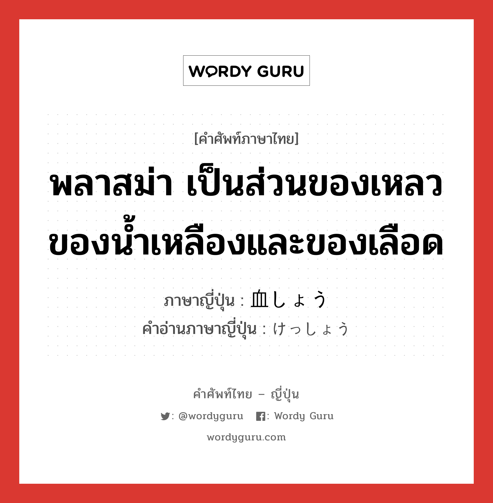 血しょう ภาษาไทย?, คำศัพท์ภาษาไทย - ญี่ปุ่น 血しょう ภาษาญี่ปุ่น พลาสม่า เป็นส่วนของเหลวของน้ำเหลืองและของเลือด คำอ่านภาษาญี่ปุ่น けっしょう หมวด n หมวด n