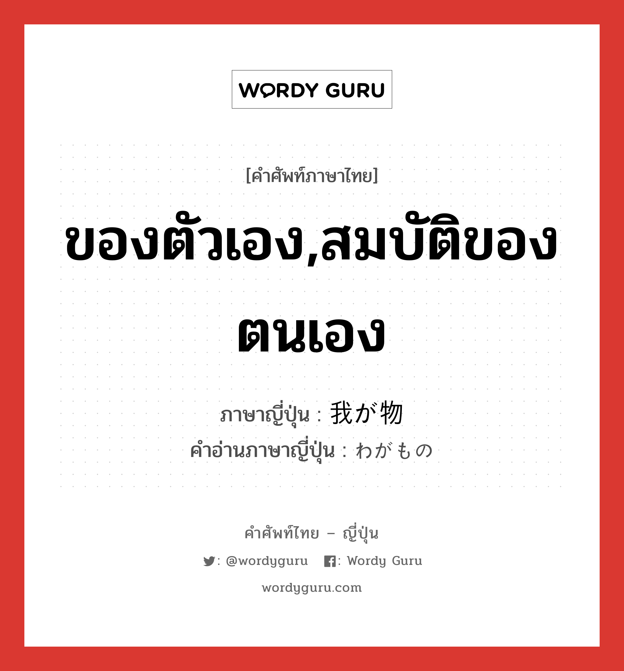 ของตัวเอง,สมบัติของตนเอง ภาษาญี่ปุ่นคืออะไร, คำศัพท์ภาษาไทย - ญี่ปุ่น ของตัวเอง,สมบัติของตนเอง ภาษาญี่ปุ่น 我が物 คำอ่านภาษาญี่ปุ่น わがもの หมวด n หมวด n