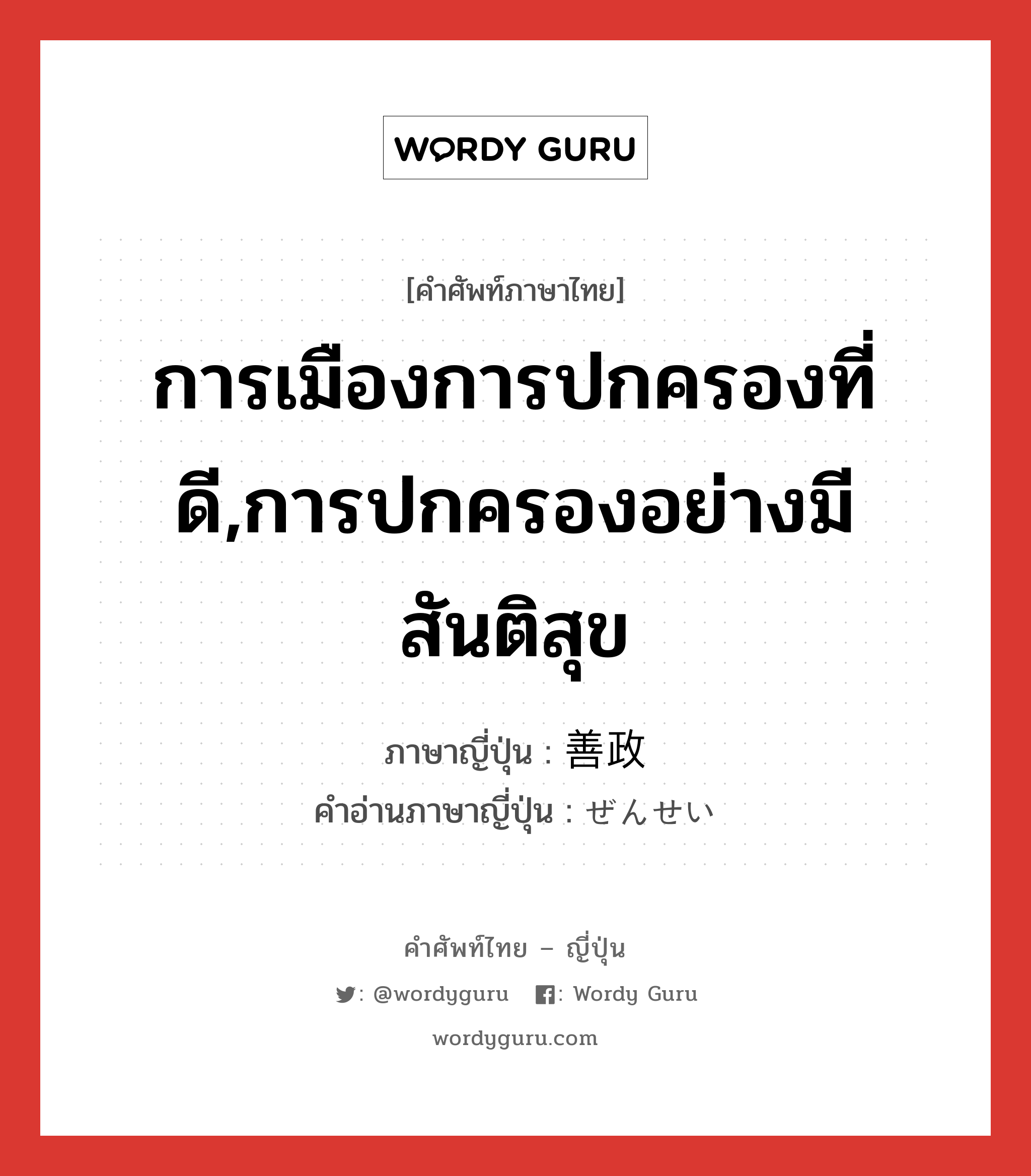 การเมืองการปกครองที่ดี,การปกครองอย่างมีสันติสุข ภาษาญี่ปุ่นคืออะไร, คำศัพท์ภาษาไทย - ญี่ปุ่น การเมืองการปกครองที่ดี,การปกครองอย่างมีสันติสุข ภาษาญี่ปุ่น 善政 คำอ่านภาษาญี่ปุ่น ぜんせい หมวด n หมวด n