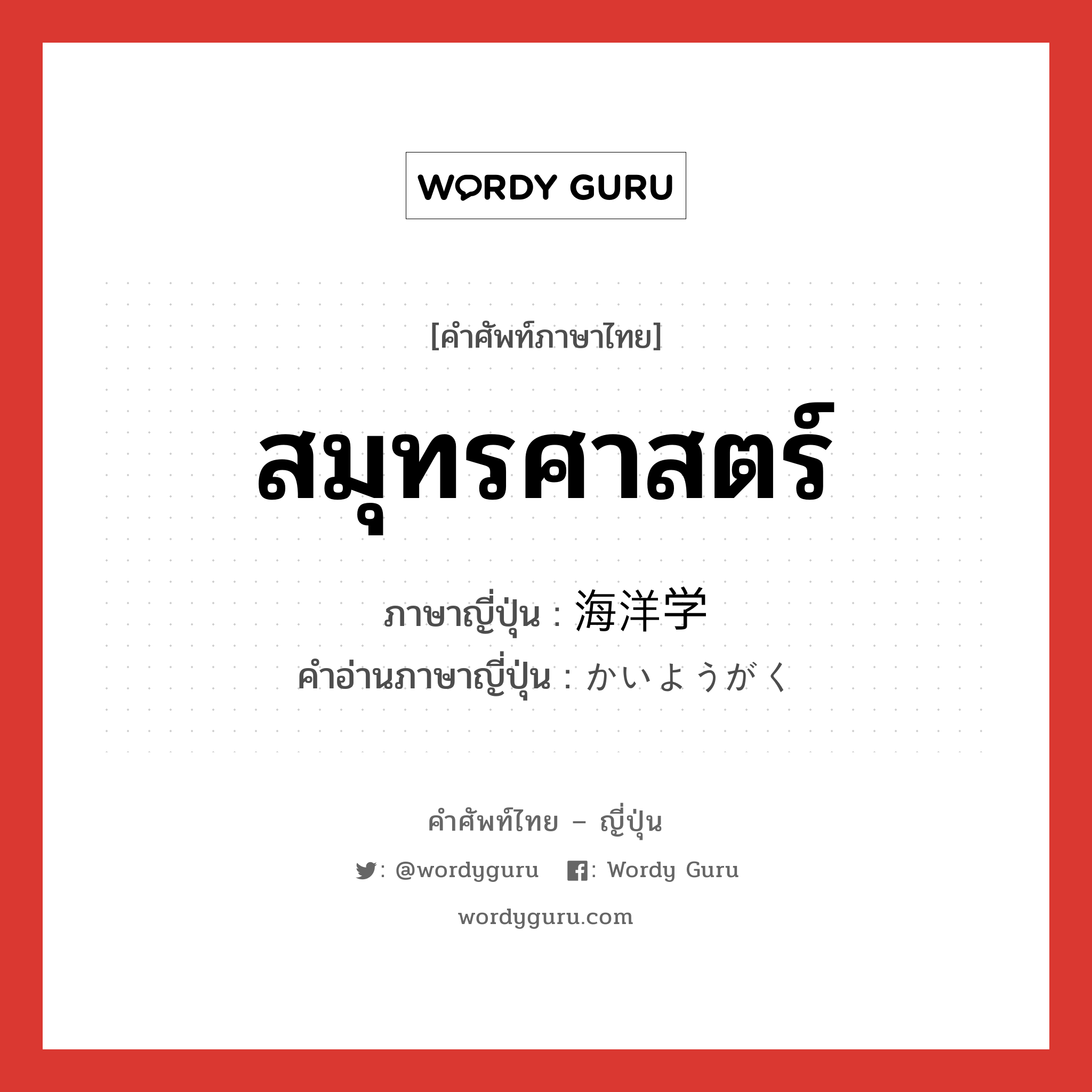 สมุทรศาสตร์ ภาษาญี่ปุ่นคืออะไร, คำศัพท์ภาษาไทย - ญี่ปุ่น สมุทรศาสตร์ ภาษาญี่ปุ่น 海洋学 คำอ่านภาษาญี่ปุ่น かいようがく หมวด n หมวด n