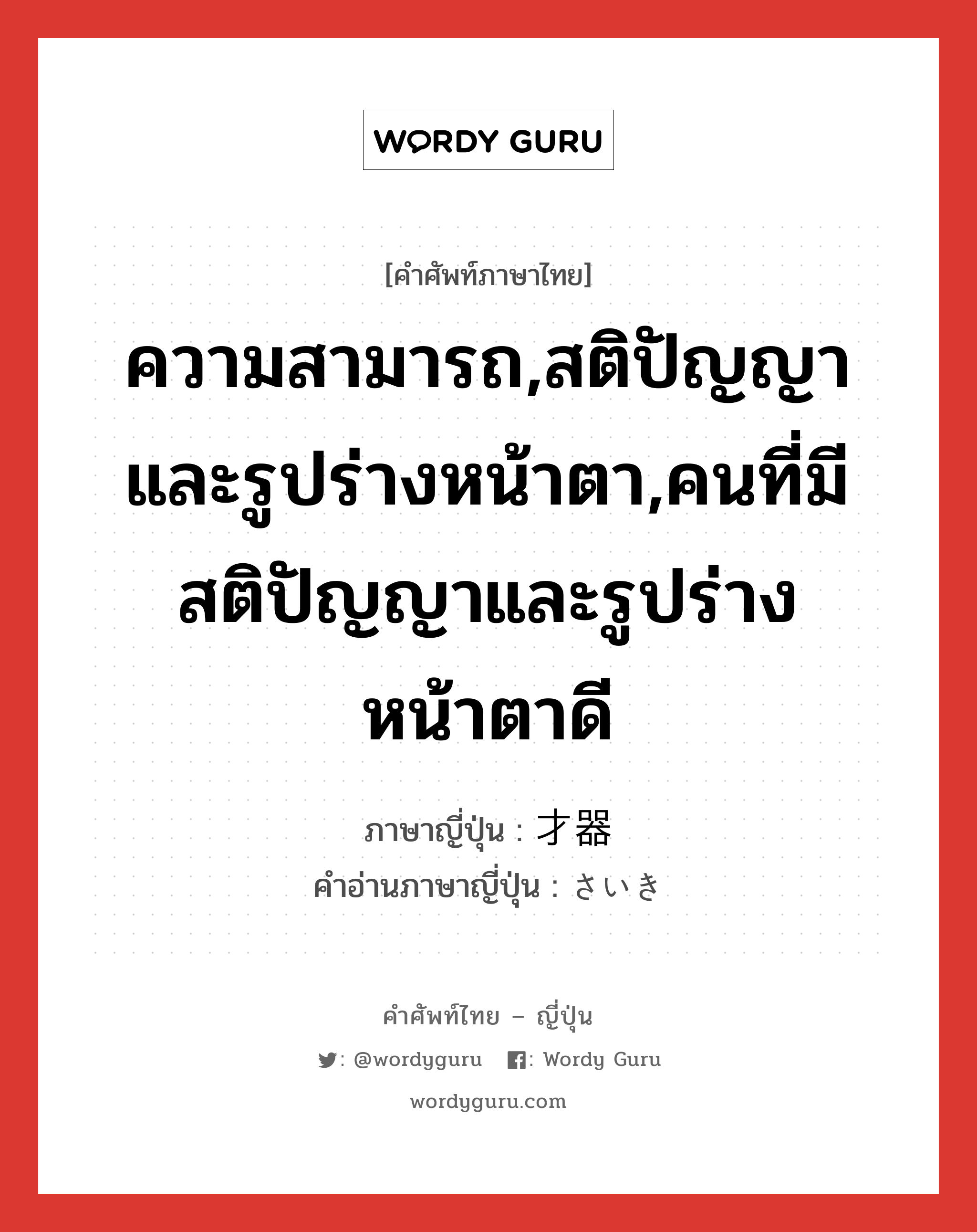 ความสามารถ,สติปัญญาและรูปร่างหน้าตา,คนที่มีสติปัญญาและรูปร่างหน้าตาดี ภาษาญี่ปุ่นคืออะไร, คำศัพท์ภาษาไทย - ญี่ปุ่น ความสามารถ,สติปัญญาและรูปร่างหน้าตา,คนที่มีสติปัญญาและรูปร่างหน้าตาดี ภาษาญี่ปุ่น 才器 คำอ่านภาษาญี่ปุ่น さいき หมวด n หมวด n