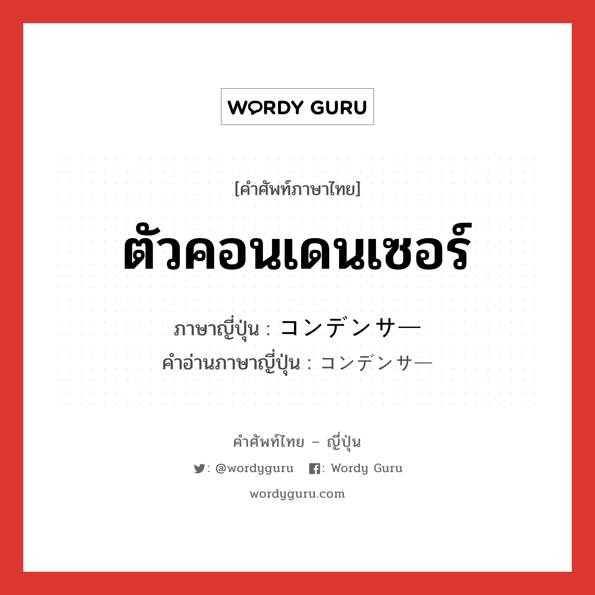 ตัวคอนเดนเซอร์ ภาษาญี่ปุ่นคืออะไร, คำศัพท์ภาษาไทย - ญี่ปุ่น ตัวคอนเดนเซอร์ ภาษาญี่ปุ่น コンデンサー คำอ่านภาษาญี่ปุ่น コンデンサー หมวด n หมวด n