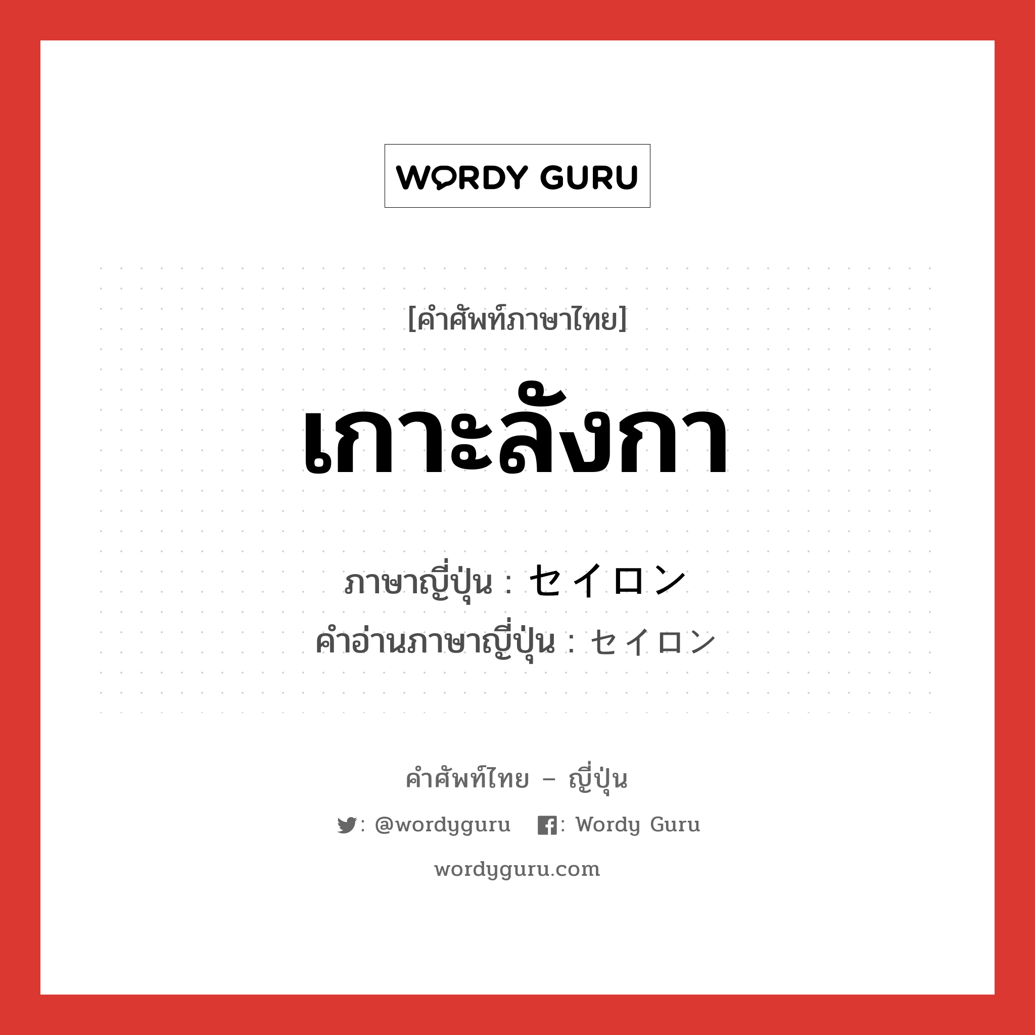 เกาะลังกา ภาษาญี่ปุ่นคืออะไร, คำศัพท์ภาษาไทย - ญี่ปุ่น เกาะลังกา ภาษาญี่ปุ่น セイロン คำอ่านภาษาญี่ปุ่น セイロン หมวด n หมวด n