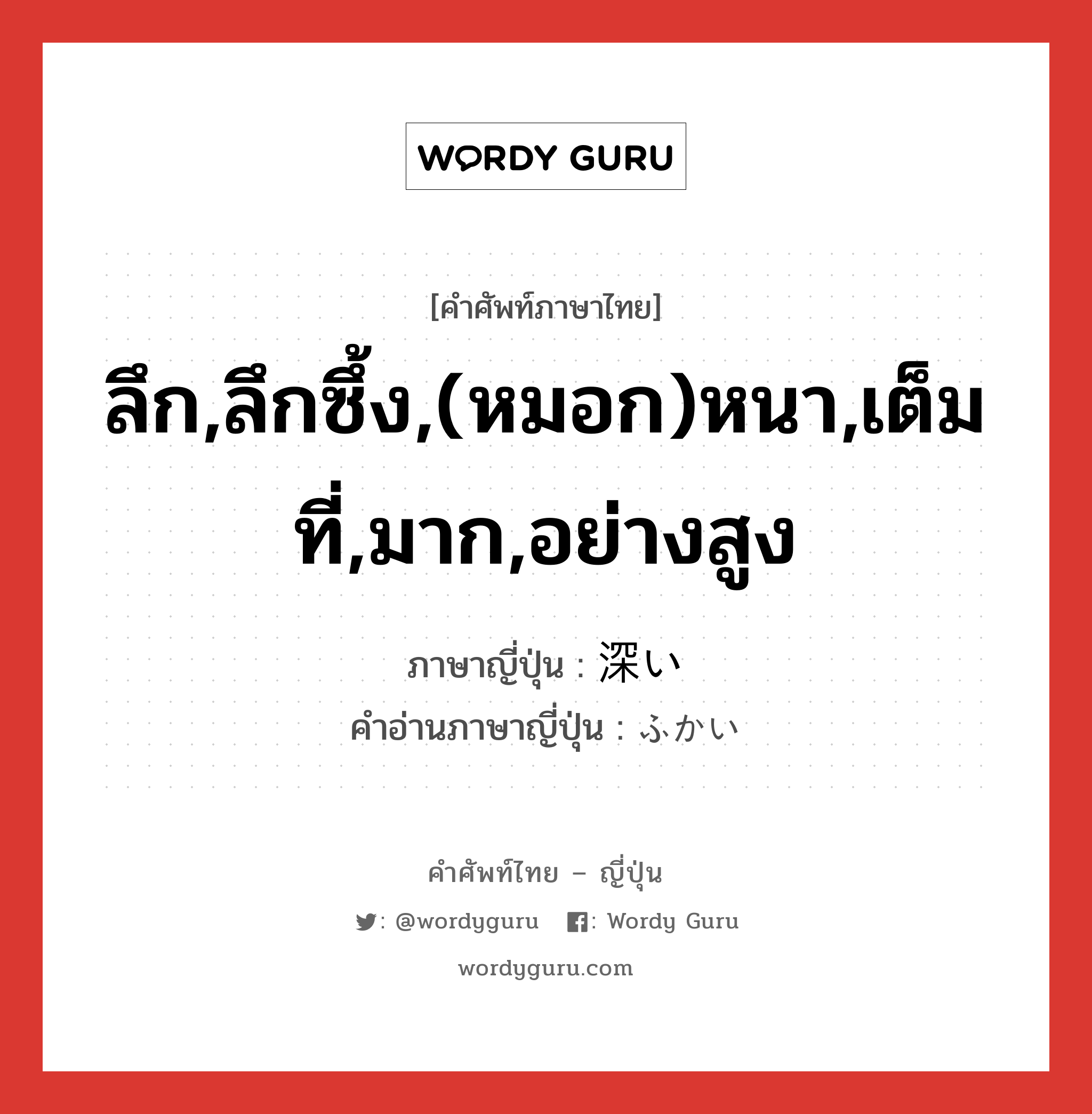 ลึก,ลึกซึ้ง,(หมอก)หนา,เต็มที่,มาก,อย่างสูง ภาษาญี่ปุ่นคืออะไร, คำศัพท์ภาษาไทย - ญี่ปุ่น ลึก,ลึกซึ้ง,(หมอก)หนา,เต็มที่,มาก,อย่างสูง ภาษาญี่ปุ่น 深い คำอ่านภาษาญี่ปุ่น ふかい หมวด adj-i หมวด adj-i