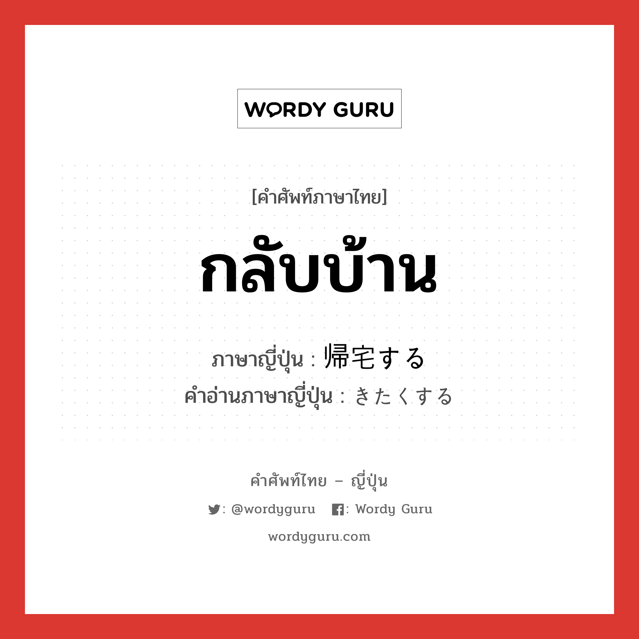 กลับบ้าน ภาษาญี่ปุ่นคืออะไร, คำศัพท์ภาษาไทย - ญี่ปุ่น กลับบ้าน ภาษาญี่ปุ่น 帰宅する คำอ่านภาษาญี่ปุ่น きたくする หมวด v หมวด v