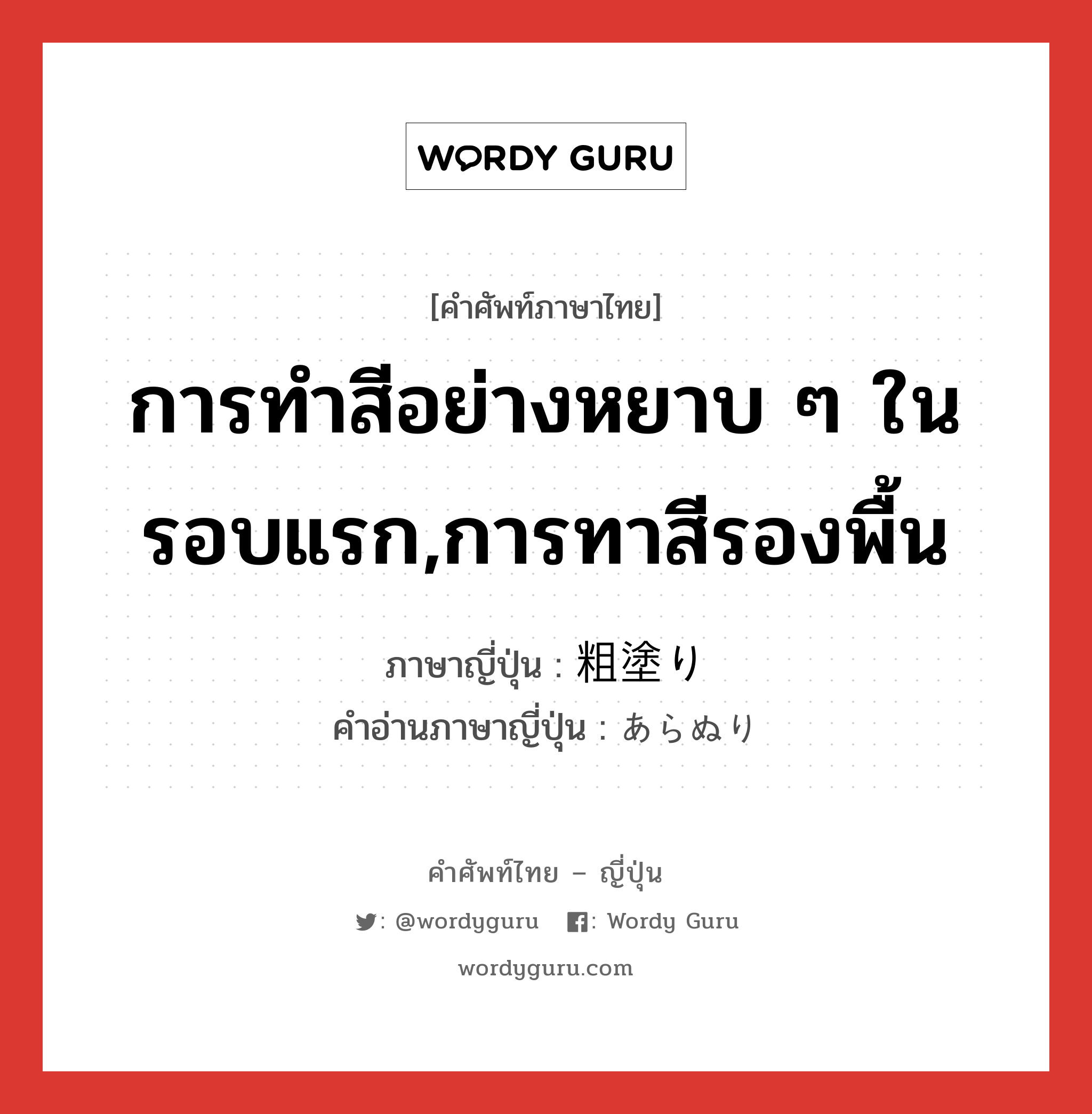 การทำสีอย่างหยาบ ๆ ในรอบแรก,การทาสีรองพื้น ภาษาญี่ปุ่นคืออะไร, คำศัพท์ภาษาไทย - ญี่ปุ่น การทำสีอย่างหยาบ ๆ ในรอบแรก,การทาสีรองพื้น ภาษาญี่ปุ่น 粗塗り คำอ่านภาษาญี่ปุ่น あらぬり หมวด n หมวด n