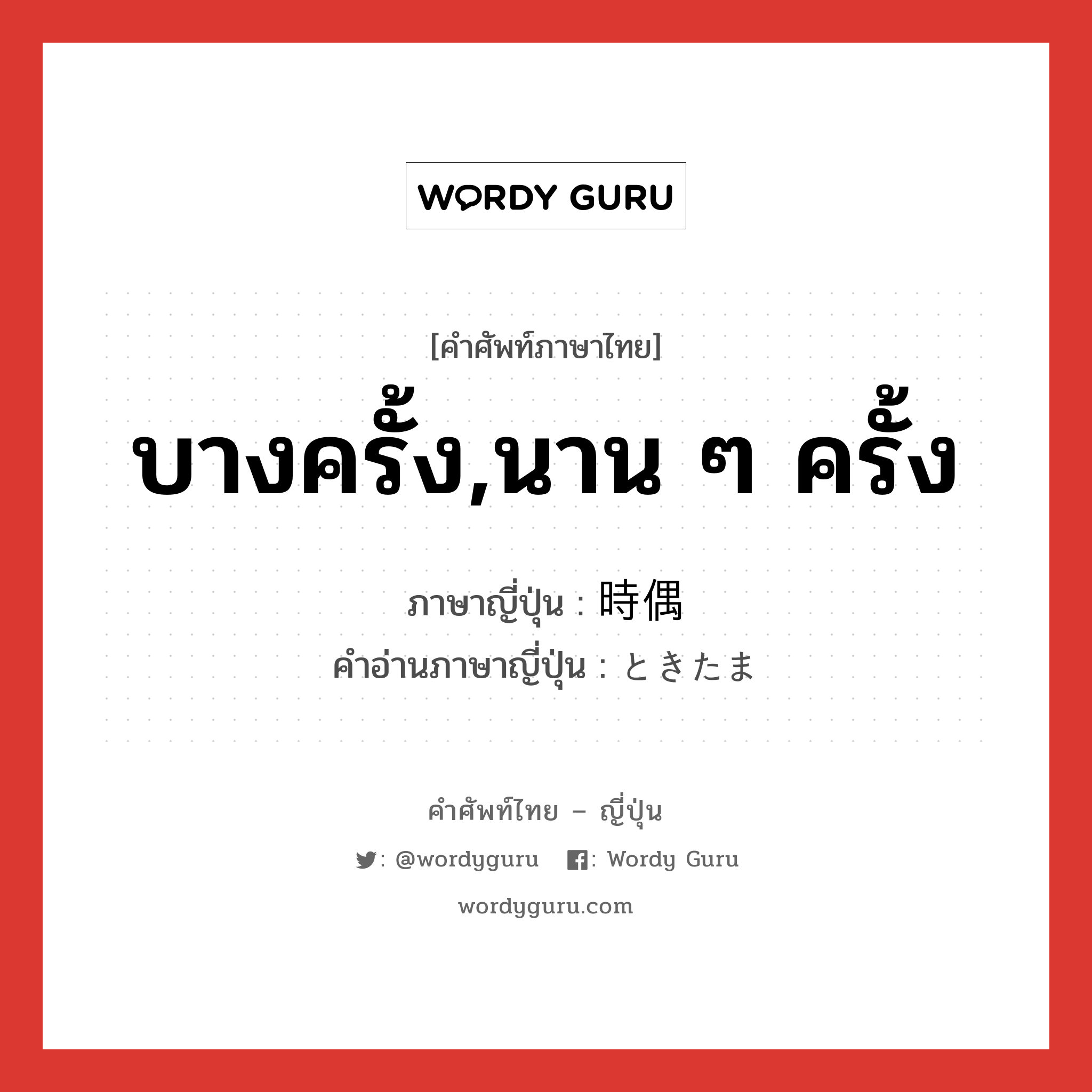 บางครั้ง,นาน ๆ ครั้ง ภาษาญี่ปุ่นคืออะไร, คำศัพท์ภาษาไทย - ญี่ปุ่น บางครั้ง,นาน ๆ ครั้ง ภาษาญี่ปุ่น 時偶 คำอ่านภาษาญี่ปุ่น ときたま หมวด adv หมวด adv