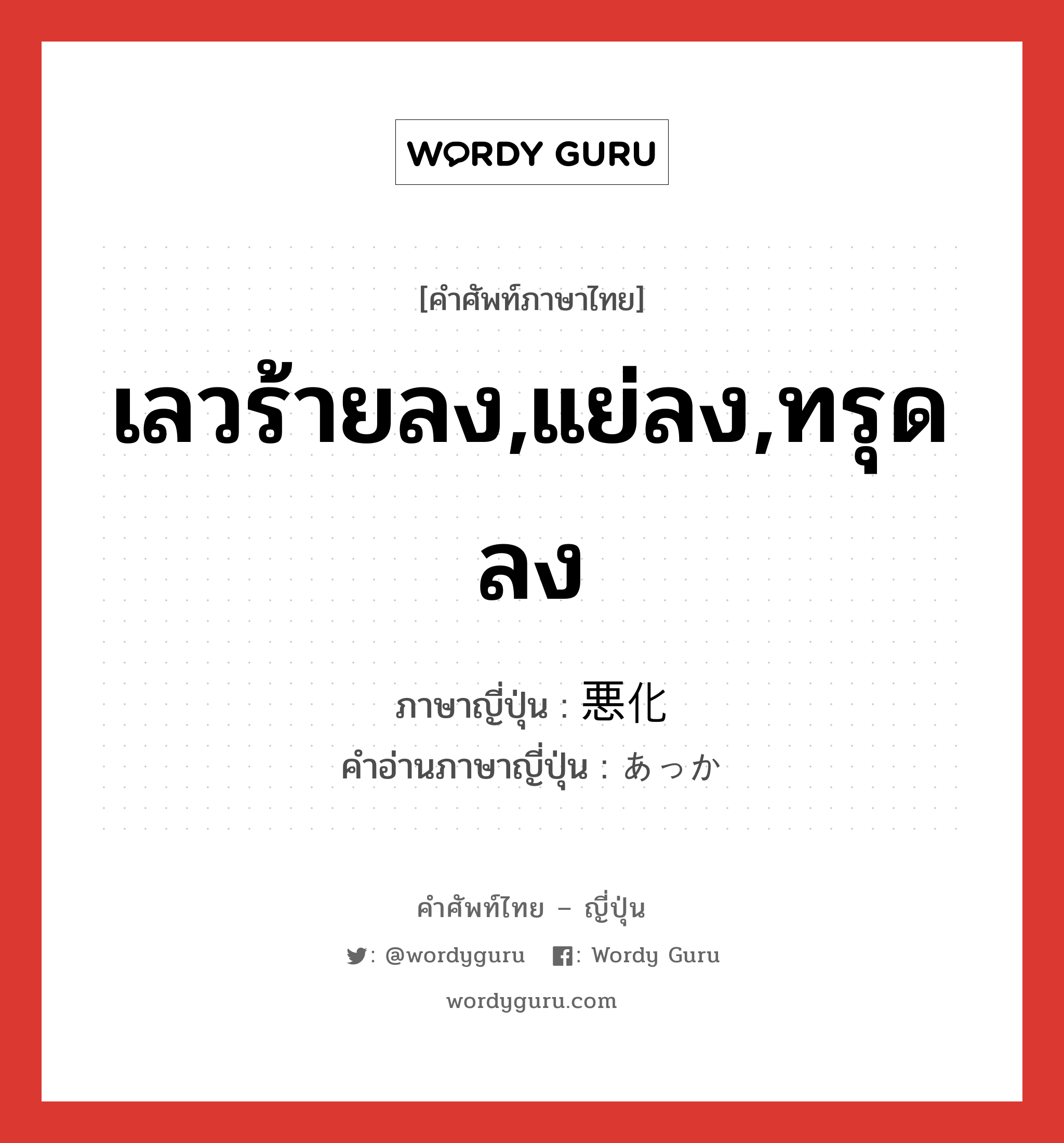 เลวร้ายลง,แย่ลง,ทรุดลง ภาษาญี่ปุ่นคืออะไร, คำศัพท์ภาษาไทย - ญี่ปุ่น เลวร้ายลง,แย่ลง,ทรุดลง ภาษาญี่ปุ่น 悪化 คำอ่านภาษาญี่ปุ่น あっか หมวด n หมวด n