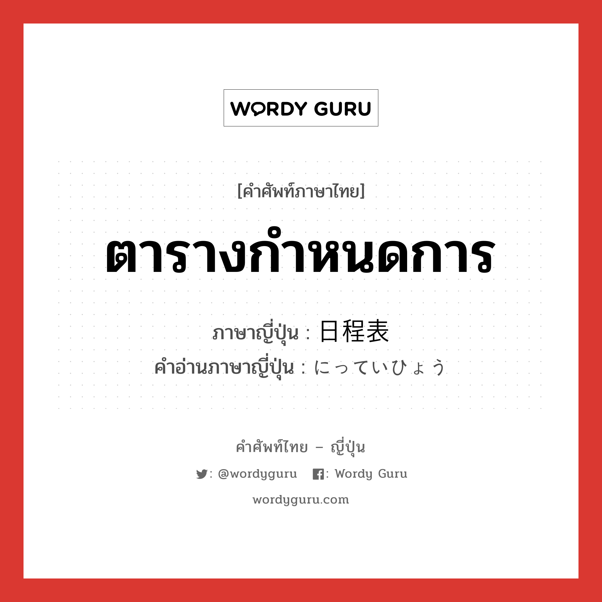 ตารางกำหนดการ ภาษาญี่ปุ่นคืออะไร, คำศัพท์ภาษาไทย - ญี่ปุ่น ตารางกำหนดการ ภาษาญี่ปุ่น 日程表 คำอ่านภาษาญี่ปุ่น にっていひょう หมวด n หมวด n