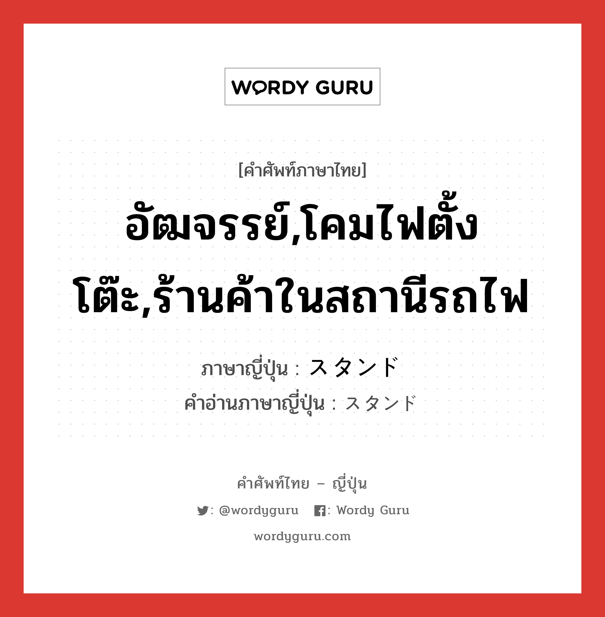 อัฒจรรย์,โคมไฟตั้งโต๊ะ,ร้านค้าในสถานีรถไฟ ภาษาญี่ปุ่นคืออะไร, คำศัพท์ภาษาไทย - ญี่ปุ่น อัฒจรรย์,โคมไฟตั้งโต๊ะ,ร้านค้าในสถานีรถไฟ ภาษาญี่ปุ่น スタンド คำอ่านภาษาญี่ปุ่น スタンド หมวด n หมวด n