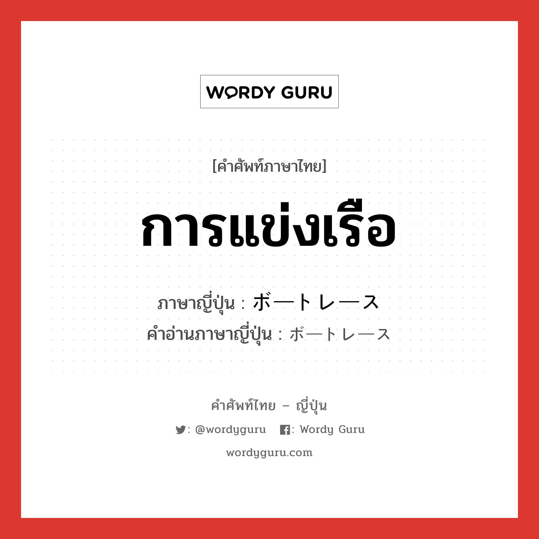 การแข่งเรือ ภาษาญี่ปุ่นคืออะไร, คำศัพท์ภาษาไทย - ญี่ปุ่น การแข่งเรือ ภาษาญี่ปุ่น ボートレース คำอ่านภาษาญี่ปุ่น ボートレース หมวด n หมวด n