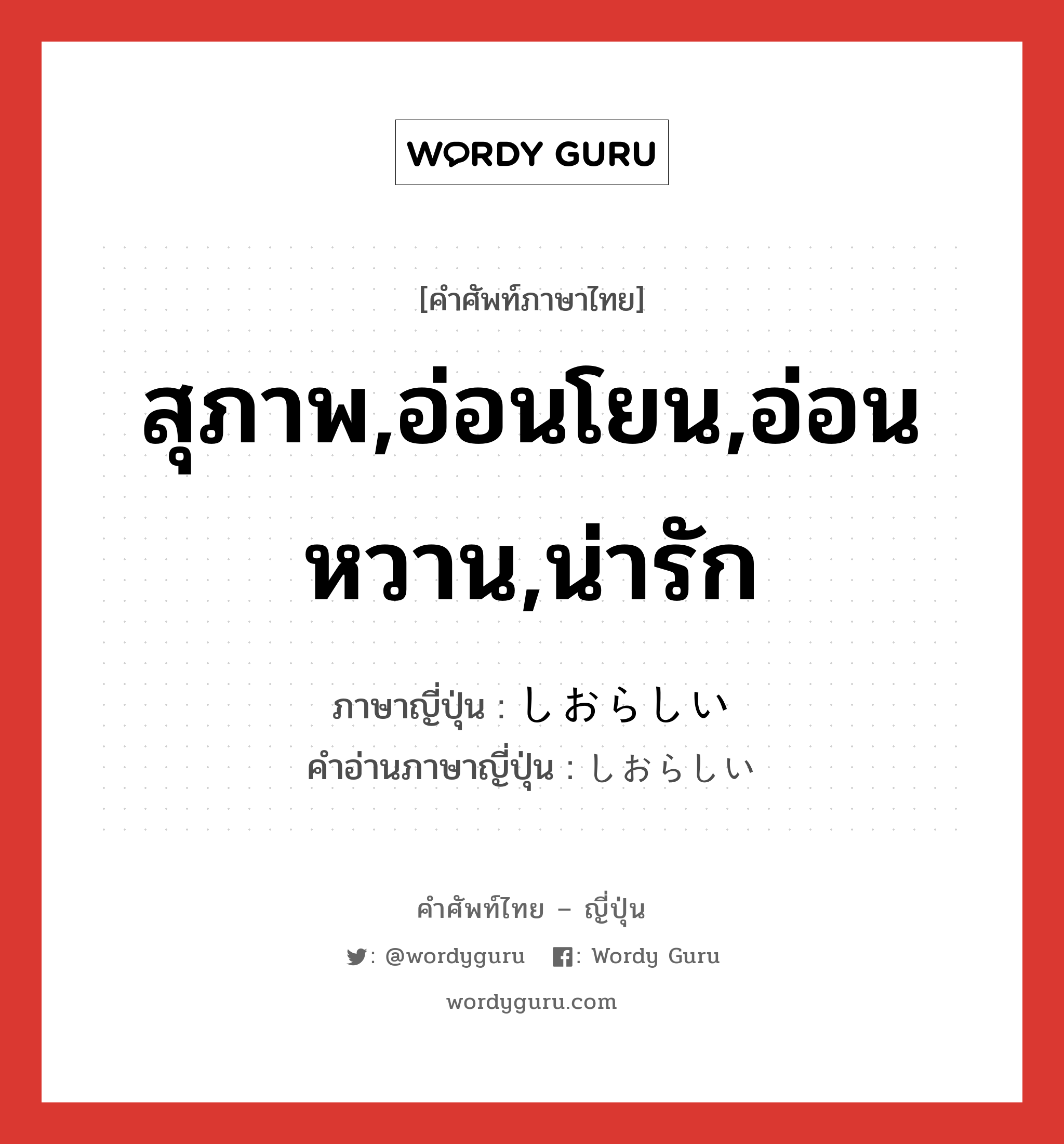 สุภาพ,อ่อนโยน,อ่อนหวาน,น่ารัก ภาษาญี่ปุ่นคืออะไร, คำศัพท์ภาษาไทย - ญี่ปุ่น สุภาพ,อ่อนโยน,อ่อนหวาน,น่ารัก ภาษาญี่ปุ่น しおらしい คำอ่านภาษาญี่ปุ่น しおらしい หมวด adj-i หมวด adj-i