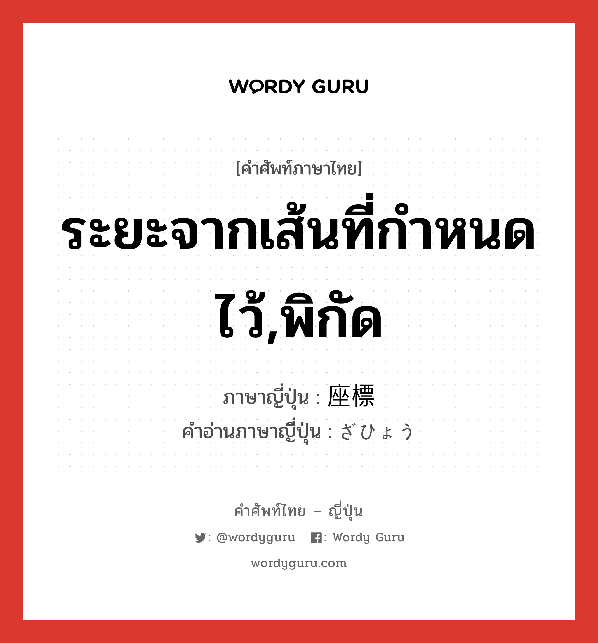 ระยะจากเส้นที่กำหนดไว้,พิกัด ภาษาญี่ปุ่นคืออะไร, คำศัพท์ภาษาไทย - ญี่ปุ่น ระยะจากเส้นที่กำหนดไว้,พิกัด ภาษาญี่ปุ่น 座標 คำอ่านภาษาญี่ปุ่น ざひょう หมวด n หมวด n