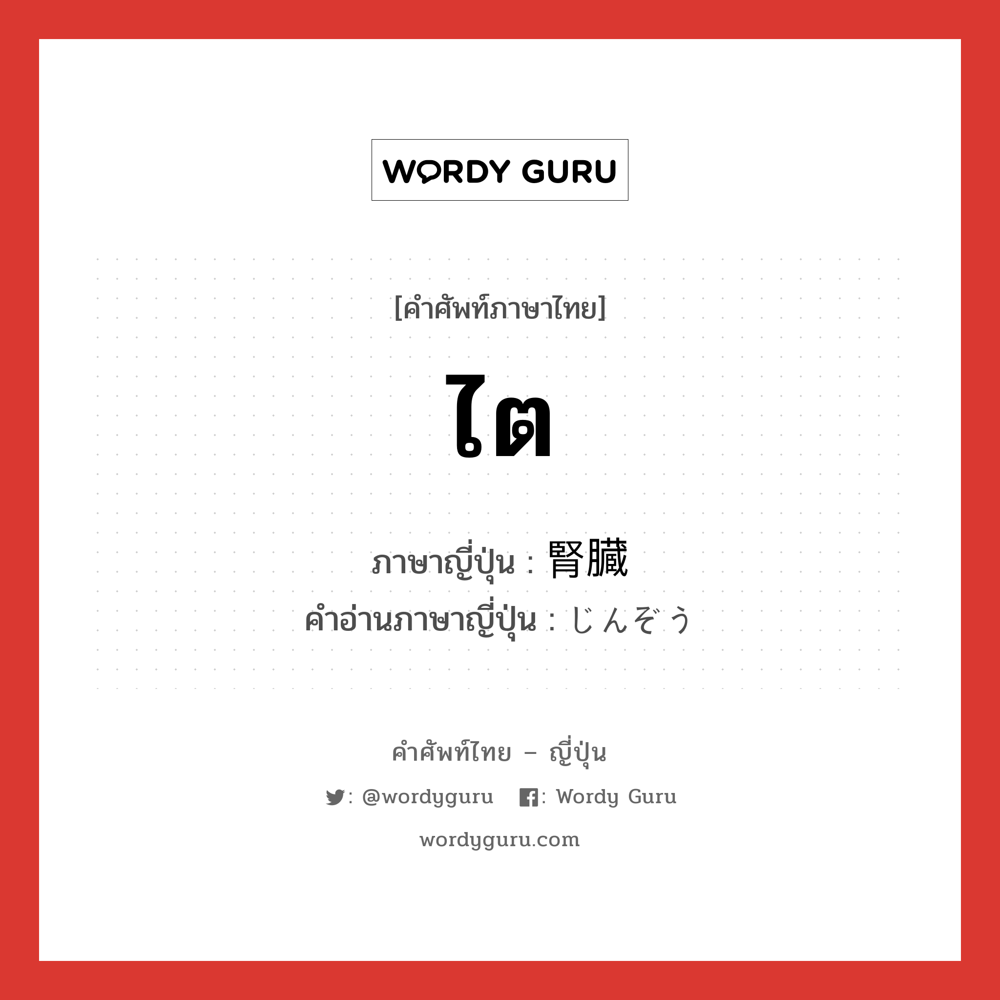 ไต ภาษาญี่ปุ่นคืออะไร, คำศัพท์ภาษาไทย - ญี่ปุ่น ไต ภาษาญี่ปุ่น 腎臓 คำอ่านภาษาญี่ปุ่น じんぞう หมวด n หมวด n