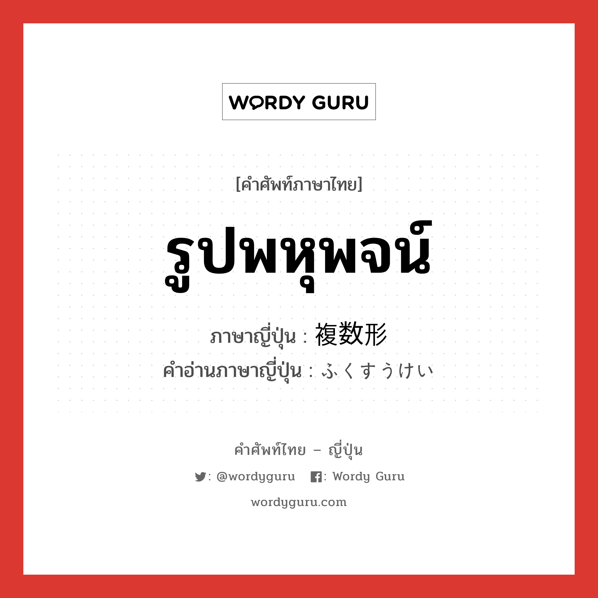 รูปพหุพจน์ ภาษาญี่ปุ่นคืออะไร, คำศัพท์ภาษาไทย - ญี่ปุ่น รูปพหุพจน์ ภาษาญี่ปุ่น 複数形 คำอ่านภาษาญี่ปุ่น ふくすうけい หมวด n หมวด n