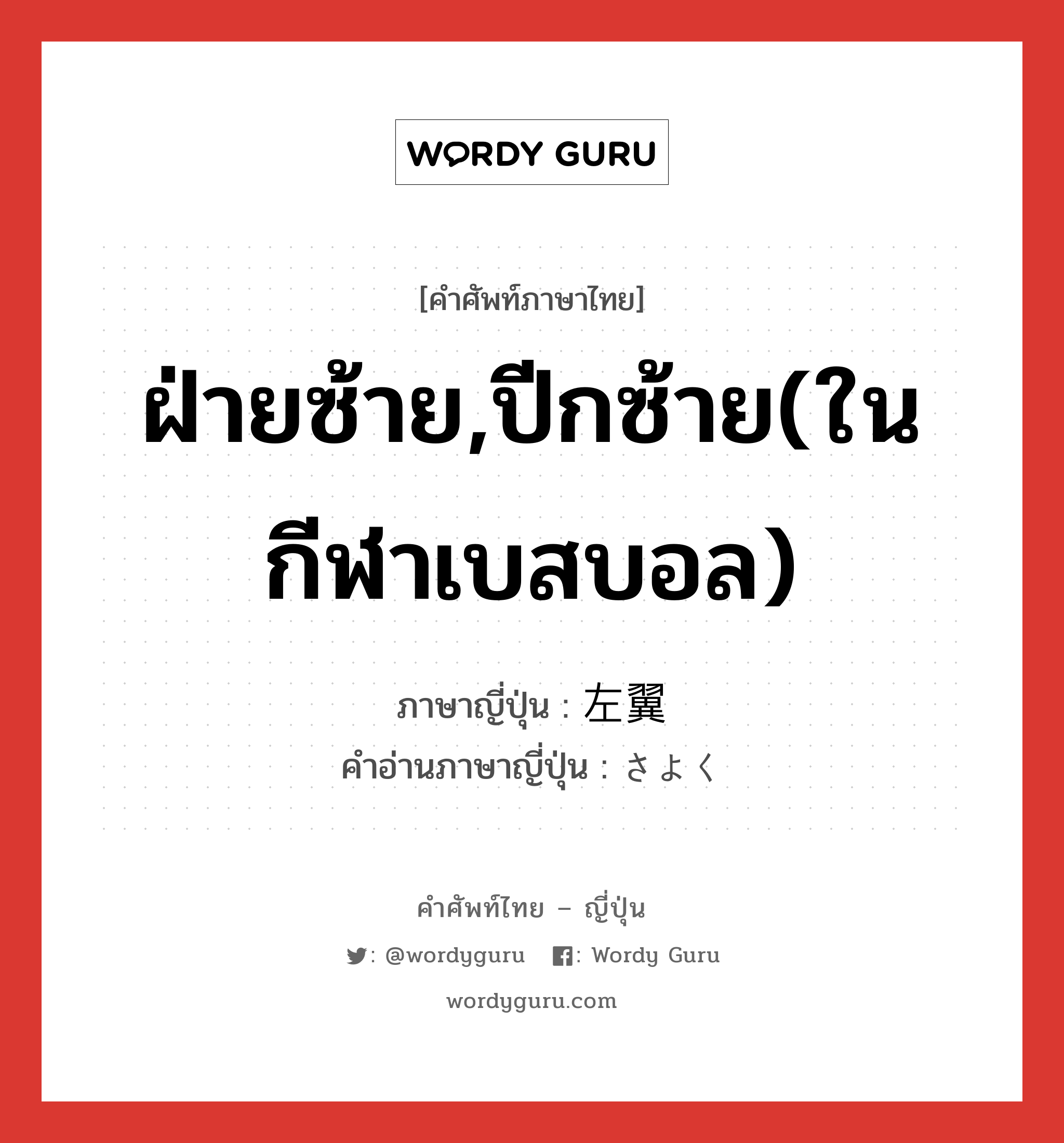 ฝ่ายซ้าย,ปีกซ้าย(ในกีฬาเบสบอล) ภาษาญี่ปุ่นคืออะไร, คำศัพท์ภาษาไทย - ญี่ปุ่น ฝ่ายซ้าย,ปีกซ้าย(ในกีฬาเบสบอล) ภาษาญี่ปุ่น 左翼 คำอ่านภาษาญี่ปุ่น さよく หมวด n หมวด n