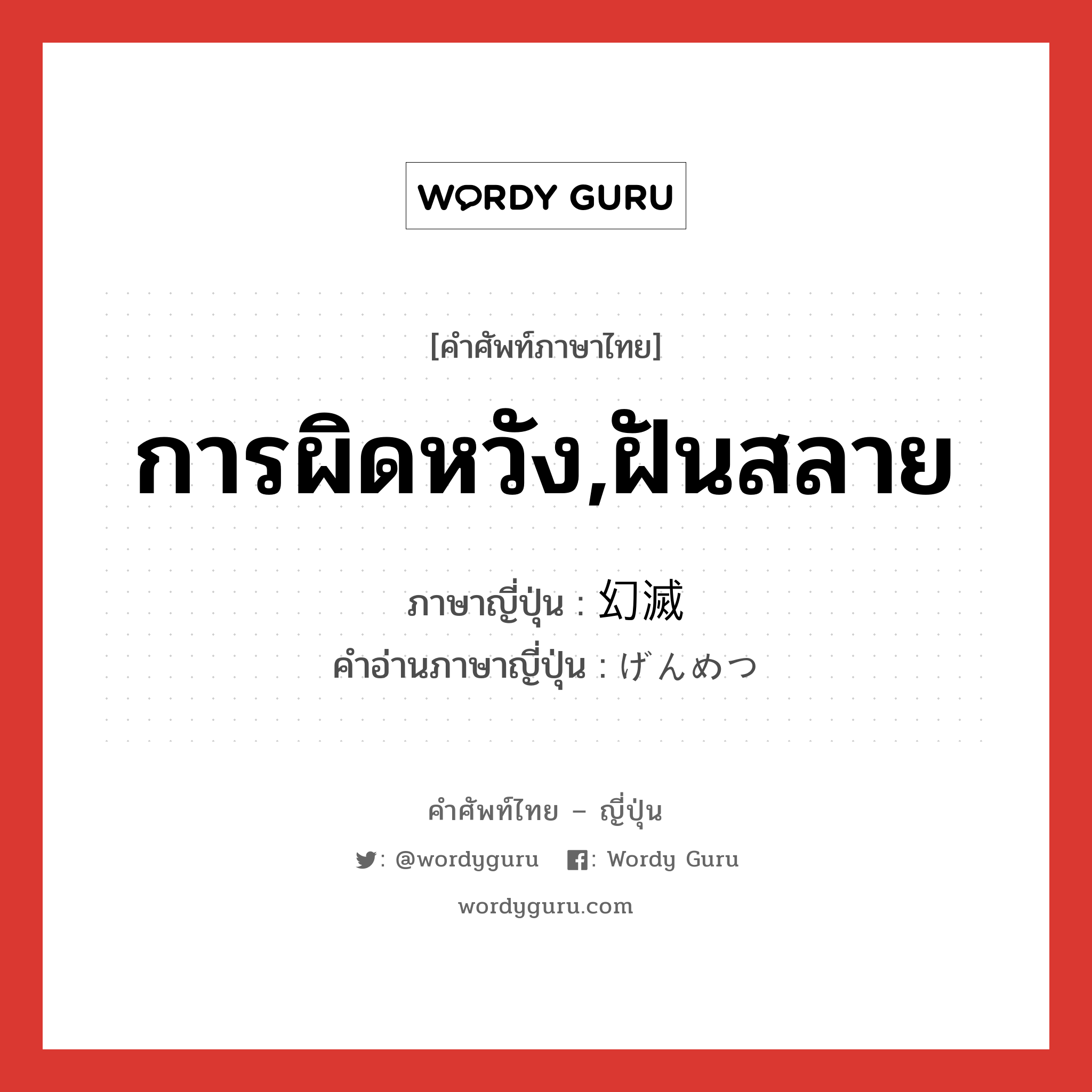 การผิดหวัง,ฝันสลาย ภาษาญี่ปุ่นคืออะไร, คำศัพท์ภาษาไทย - ญี่ปุ่น การผิดหวัง,ฝันสลาย ภาษาญี่ปุ่น 幻滅 คำอ่านภาษาญี่ปุ่น げんめつ หมวด n หมวด n