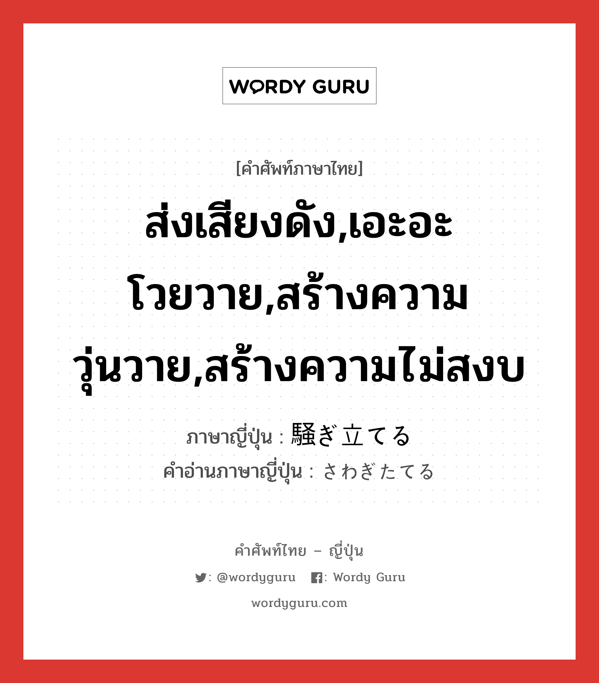 ส่งเสียงดัง,เอะอะโวยวาย,สร้างความวุ่นวาย,สร้างความไม่สงบ ภาษาญี่ปุ่นคืออะไร, คำศัพท์ภาษาไทย - ญี่ปุ่น ส่งเสียงดัง,เอะอะโวยวาย,สร้างความวุ่นวาย,สร้างความไม่สงบ ภาษาญี่ปุ่น 騒ぎ立てる คำอ่านภาษาญี่ปุ่น さわぎたてる หมวด v1 หมวด v1