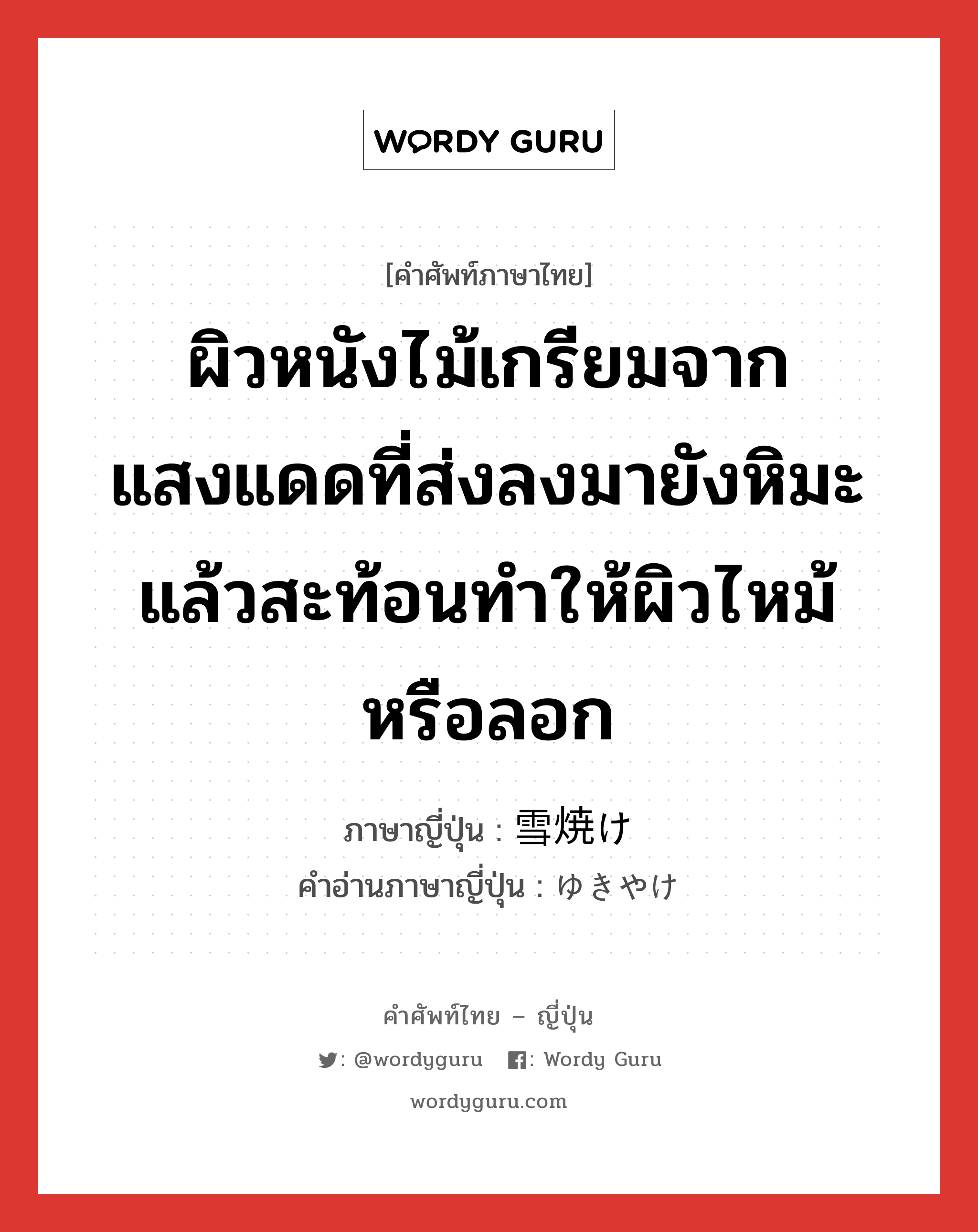 ผิวหนังไม้เกรียมจากแสงแดดที่ส่งลงมายังหิมะแล้วสะท้อนทำให้ผิวไหม้หรือลอก ภาษาญี่ปุ่นคืออะไร, คำศัพท์ภาษาไทย - ญี่ปุ่น ผิวหนังไม้เกรียมจากแสงแดดที่ส่งลงมายังหิมะแล้วสะท้อนทำให้ผิวไหม้หรือลอก ภาษาญี่ปุ่น 雪焼け คำอ่านภาษาญี่ปุ่น ゆきやけ หมวด n หมวด n