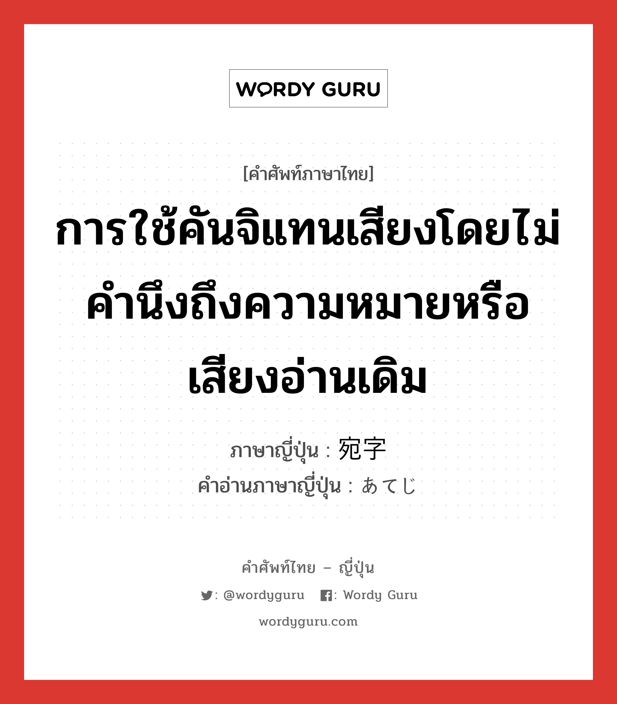 การใช้คันจิแทนเสียงโดยไม่คำนึงถึงความหมายหรือเสียงอ่านเดิม ภาษาญี่ปุ่นคืออะไร, คำศัพท์ภาษาไทย - ญี่ปุ่น การใช้คันจิแทนเสียงโดยไม่คำนึงถึงความหมายหรือเสียงอ่านเดิม ภาษาญี่ปุ่น 宛字 คำอ่านภาษาญี่ปุ่น あてじ หมวด n หมวด n