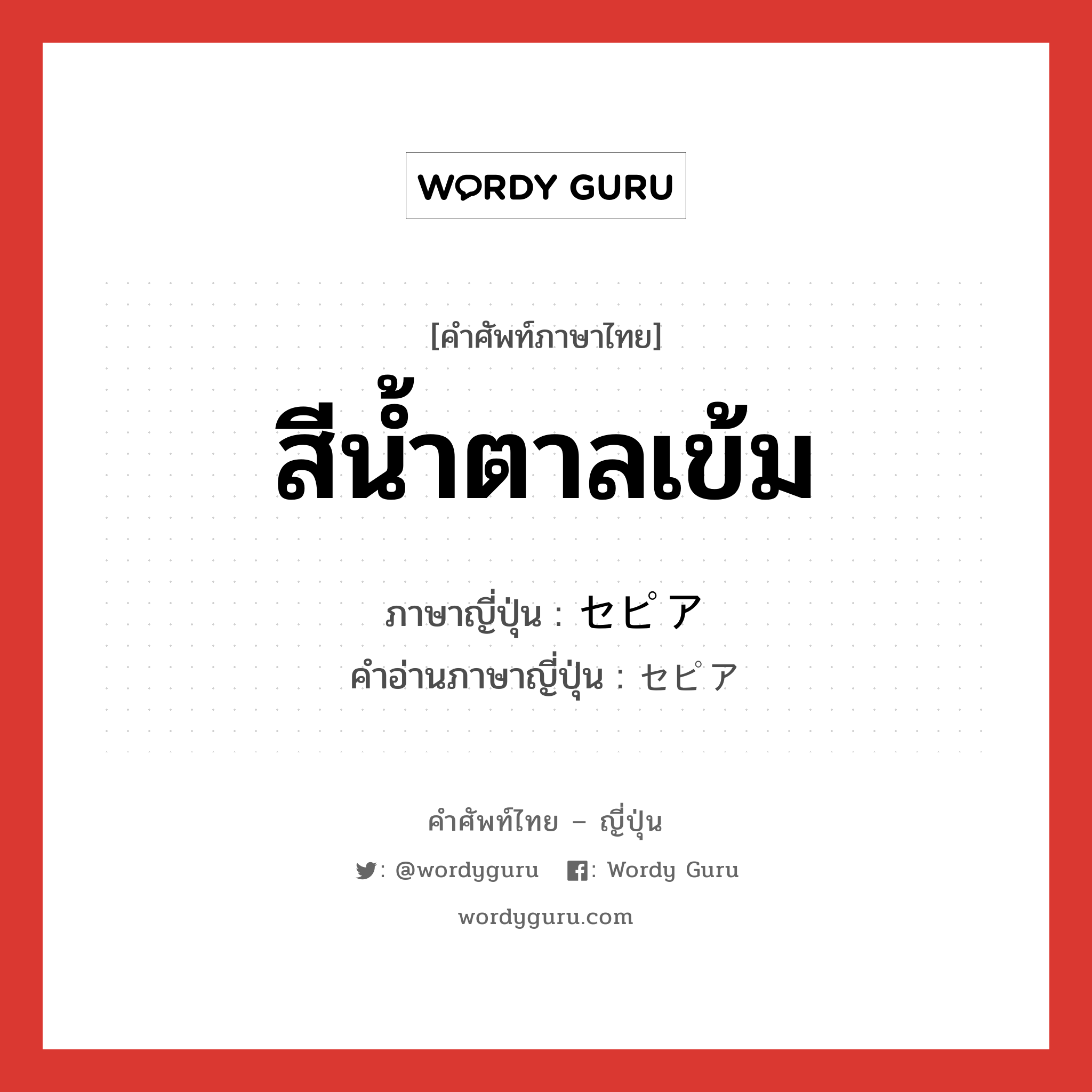 สีน้ำตาลเข้ม ภาษาญี่ปุ่นคืออะไร, คำศัพท์ภาษาไทย - ญี่ปุ่น สีน้ำตาลเข้ม ภาษาญี่ปุ่น セピア คำอ่านภาษาญี่ปุ่น セピア หมวด n หมวด n