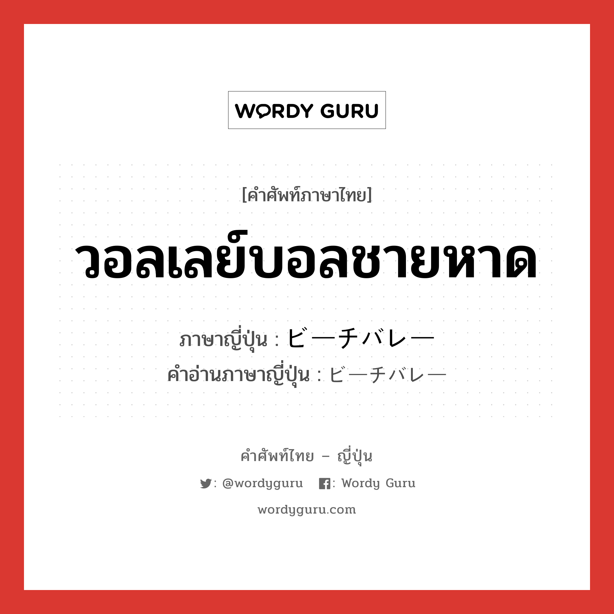 วอลเลย์บอลชายหาด ภาษาญี่ปุ่นคืออะไร, คำศัพท์ภาษาไทย - ญี่ปุ่น วอลเลย์บอลชายหาด ภาษาญี่ปุ่น ビーチバレー คำอ่านภาษาญี่ปุ่น ビーチバレー หมวด n หมวด n