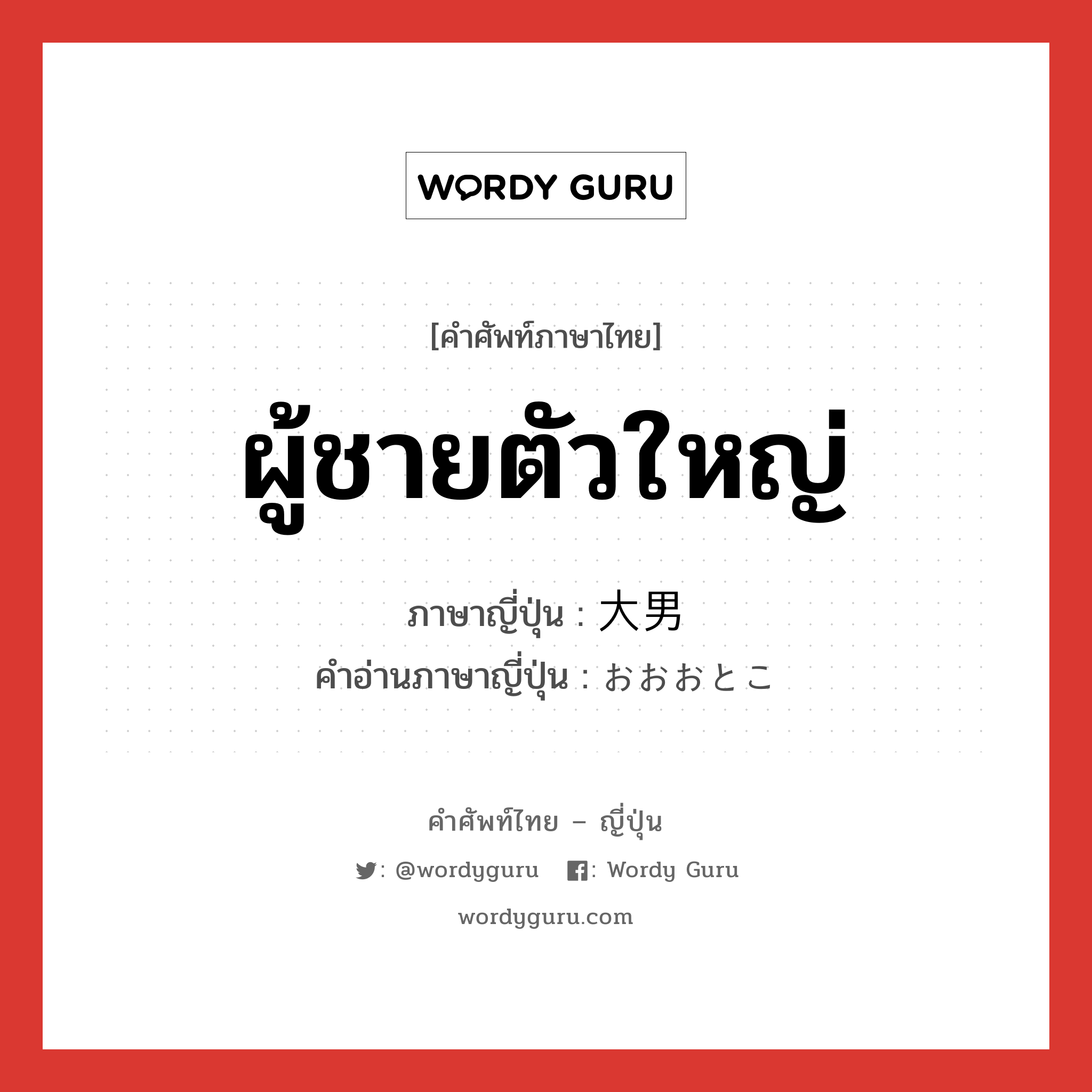 ผู้ชายตัวใหญ่ ภาษาญี่ปุ่นคืออะไร, คำศัพท์ภาษาไทย - ญี่ปุ่น ผู้ชายตัวใหญ่ ภาษาญี่ปุ่น 大男 คำอ่านภาษาญี่ปุ่น おおおとこ หมวด n หมวด n