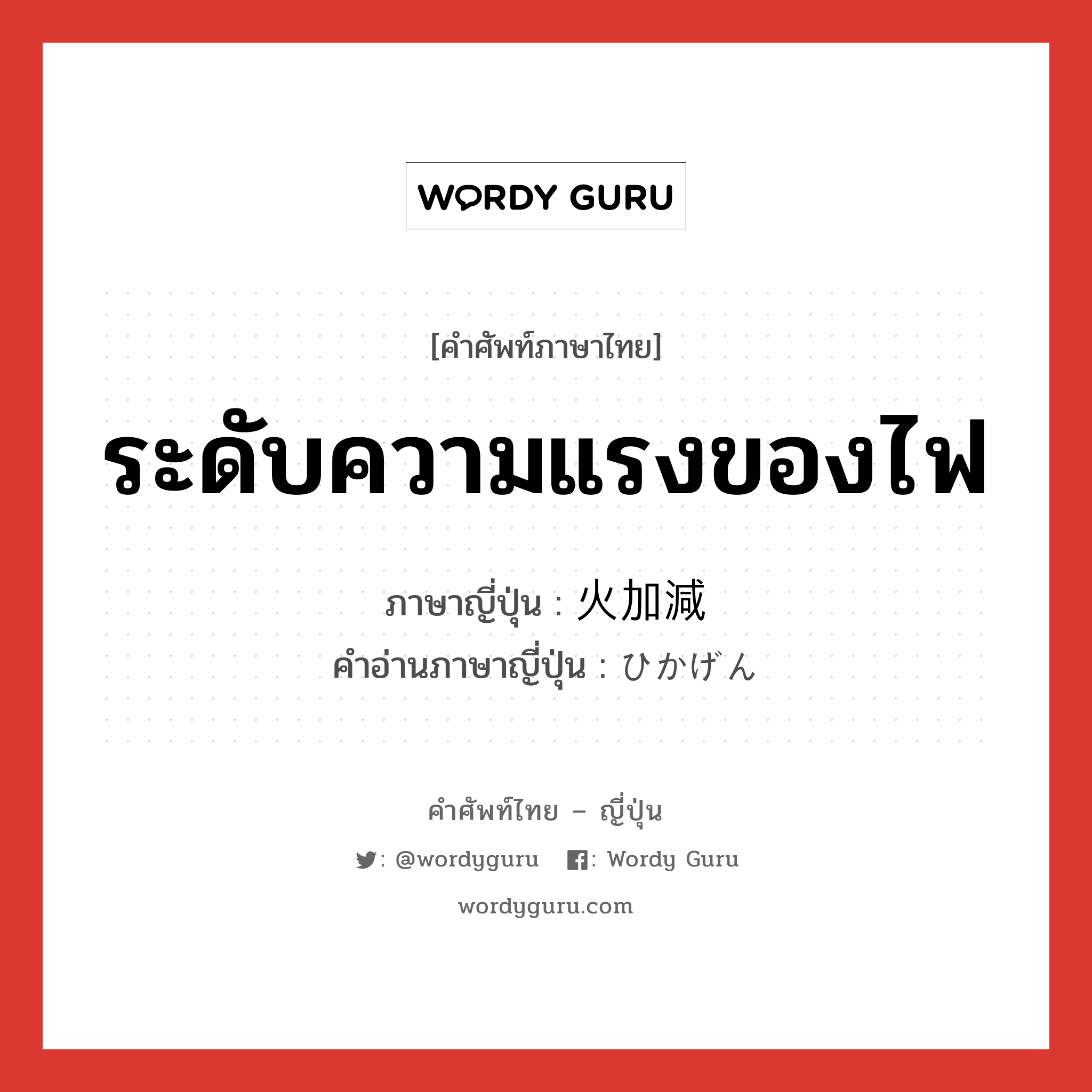 ระดับความแรงของไฟ ภาษาญี่ปุ่นคืออะไร, คำศัพท์ภาษาไทย - ญี่ปุ่น ระดับความแรงของไฟ ภาษาญี่ปุ่น 火加減 คำอ่านภาษาญี่ปุ่น ひかげん หมวด n หมวด n