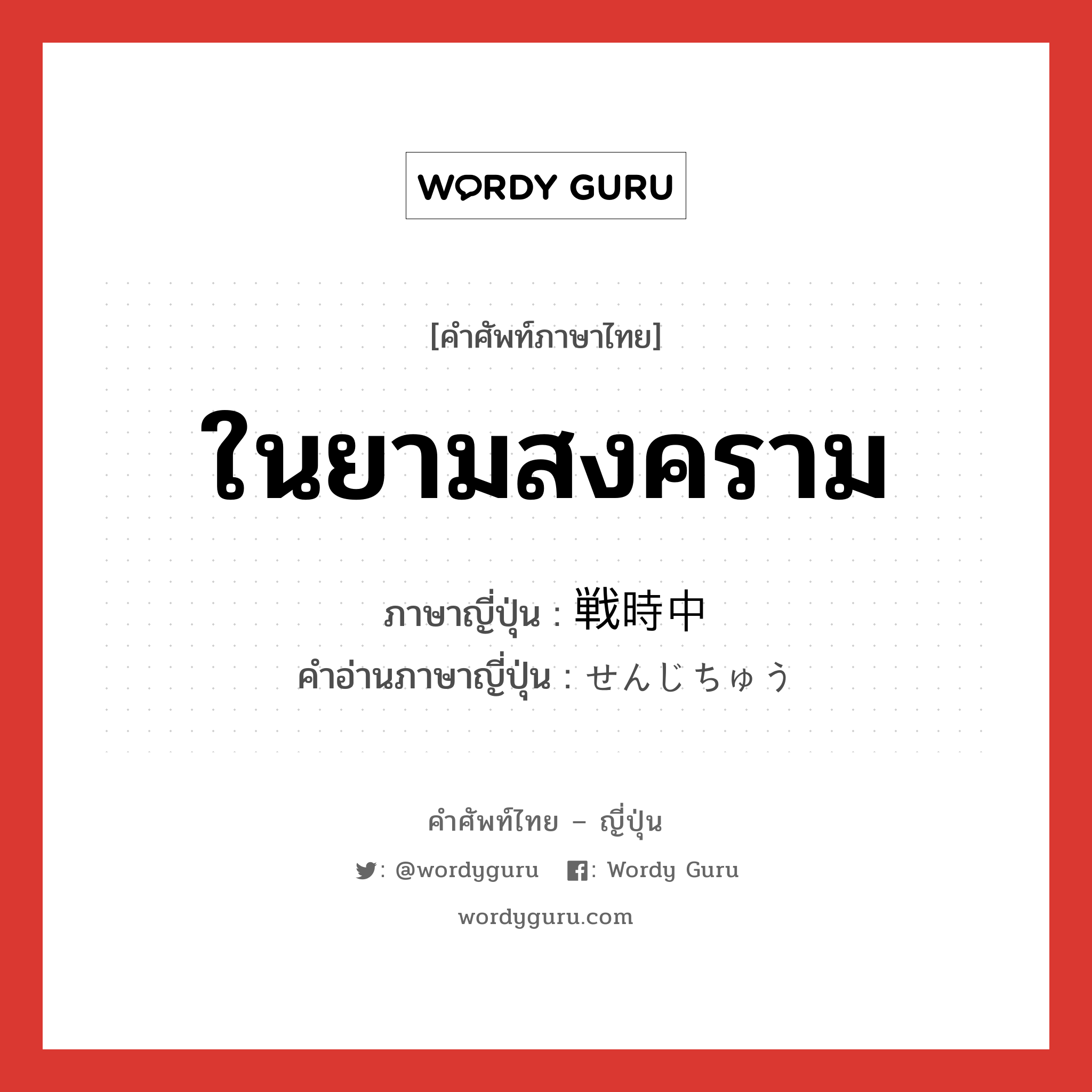 ในยามสงคราม ภาษาญี่ปุ่นคืออะไร, คำศัพท์ภาษาไทย - ญี่ปุ่น ในยามสงคราม ภาษาญี่ปุ่น 戦時中 คำอ่านภาษาญี่ปุ่น せんじちゅう หมวด n-t หมวด n-t