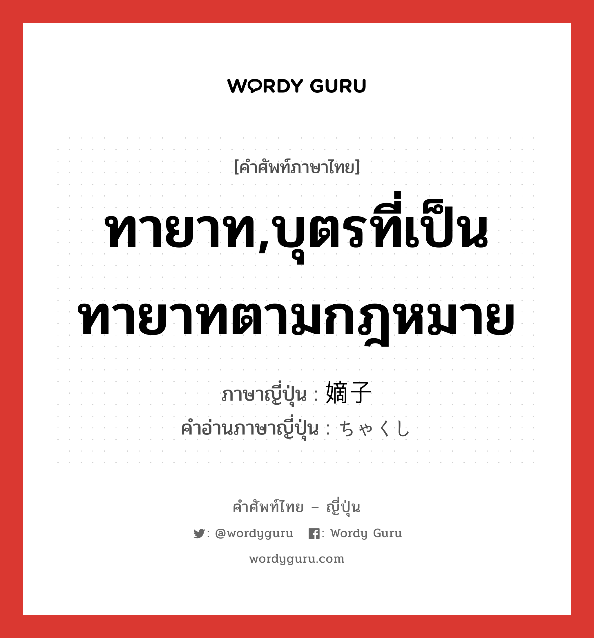 ทายาท,บุตรที่เป็นทายาทตามกฎหมาย ภาษาญี่ปุ่นคืออะไร, คำศัพท์ภาษาไทย - ญี่ปุ่น ทายาท,บุตรที่เป็นทายาทตามกฎหมาย ภาษาญี่ปุ่น 嫡子 คำอ่านภาษาญี่ปุ่น ちゃくし หมวด n หมวด n