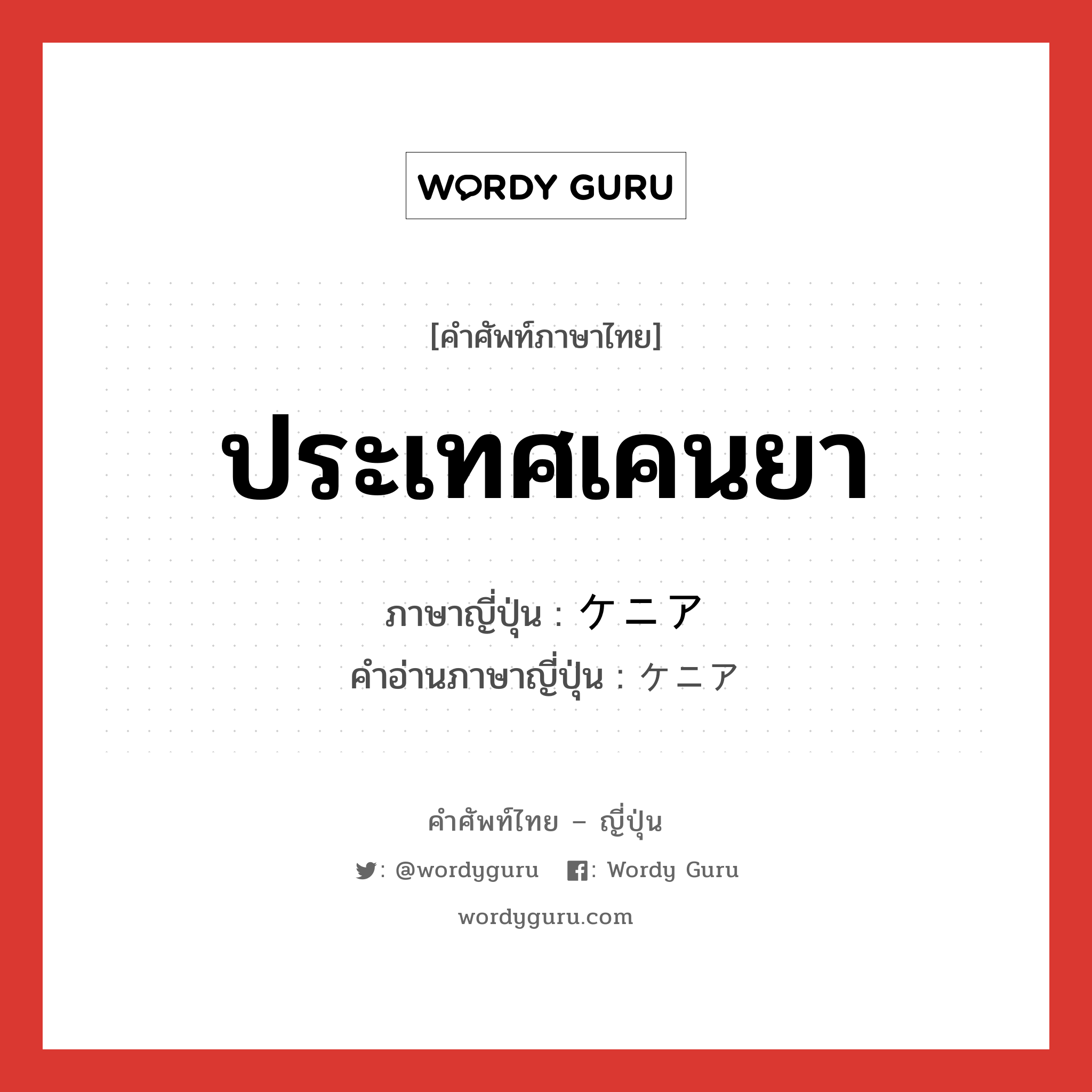 ประเทศเคนยา ภาษาญี่ปุ่นคืออะไร, คำศัพท์ภาษาไทย - ญี่ปุ่น ประเทศเคนยา ภาษาญี่ปุ่น ケニア คำอ่านภาษาญี่ปุ่น ケニア หมวด n หมวด n