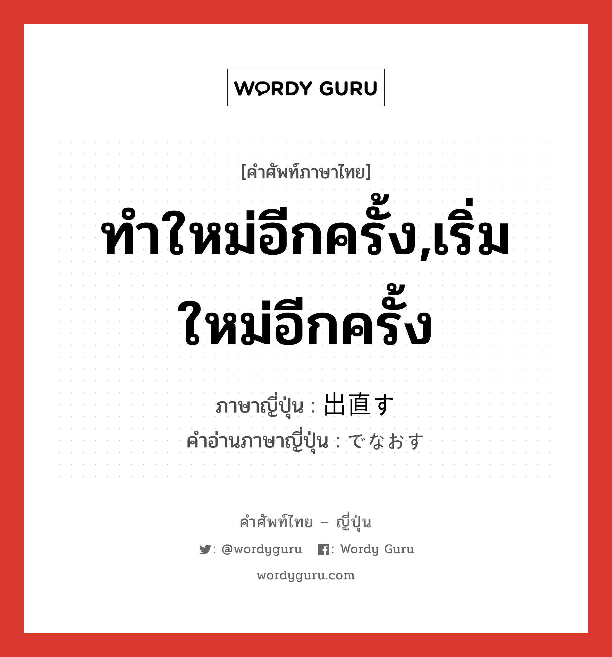 ทำใหม่อีกครั้ง,เริ่มใหม่อีกครั้ง ภาษาญี่ปุ่นคืออะไร, คำศัพท์ภาษาไทย - ญี่ปุ่น ทำใหม่อีกครั้ง,เริ่มใหม่อีกครั้ง ภาษาญี่ปุ่น 出直す คำอ่านภาษาญี่ปุ่น でなおす หมวด v5s หมวด v5s