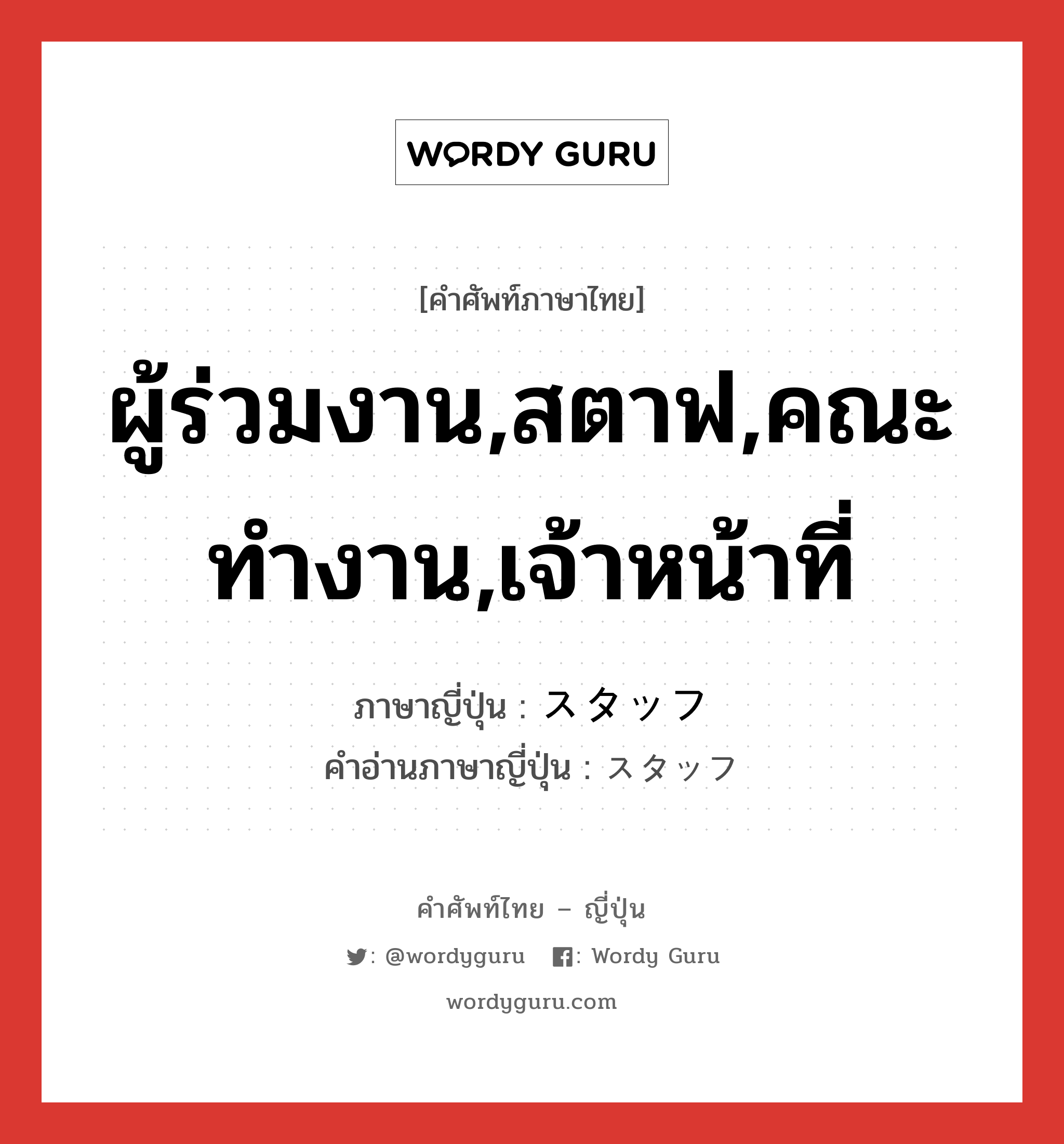 ผู้ร่วมงาน,สตาฟ,คณะทำงาน,เจ้าหน้าที่ ภาษาญี่ปุ่นคืออะไร, คำศัพท์ภาษาไทย - ญี่ปุ่น ผู้ร่วมงาน,สตาฟ,คณะทำงาน,เจ้าหน้าที่ ภาษาญี่ปุ่น スタッフ คำอ่านภาษาญี่ปุ่น スタッフ หมวด n หมวด n