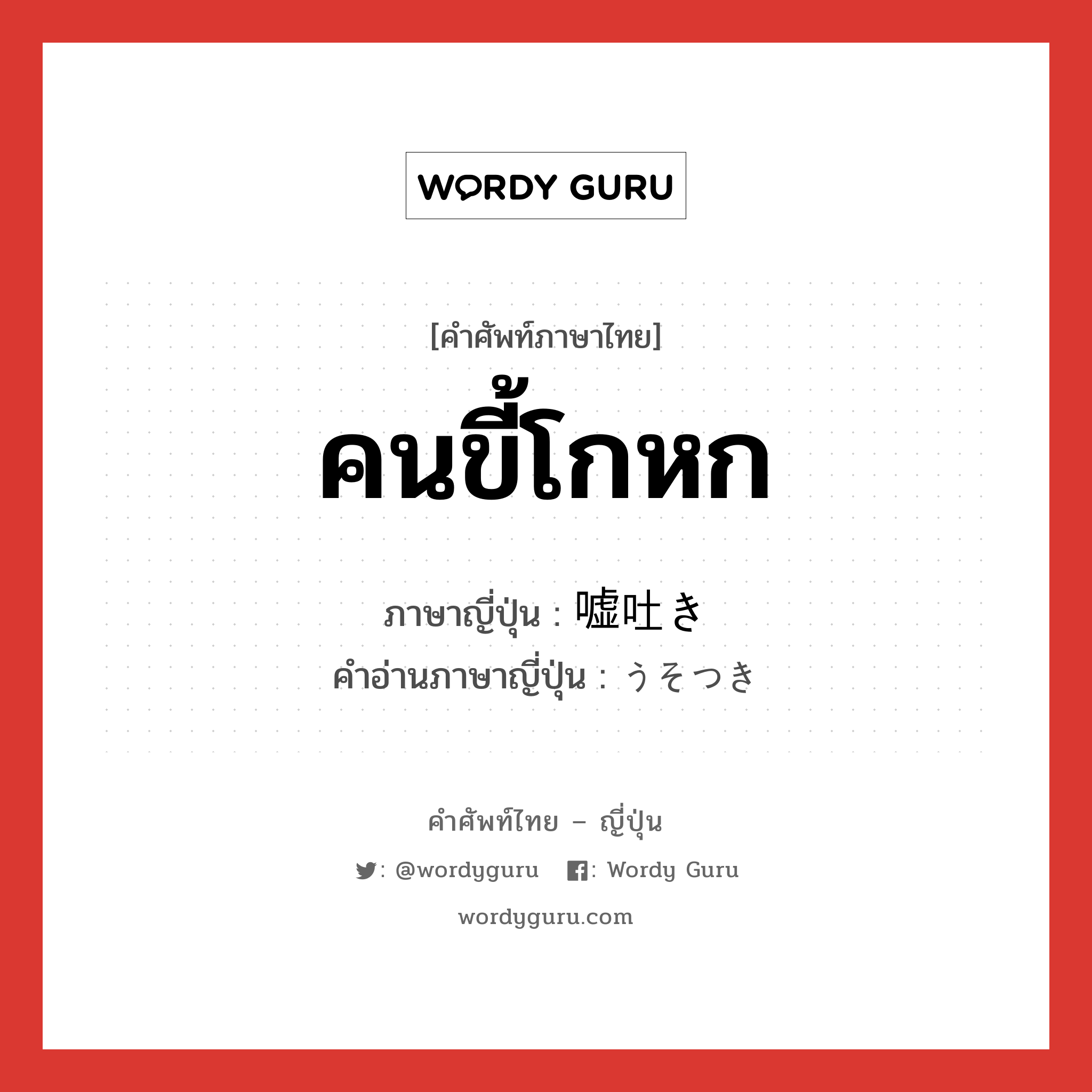 คนขี้โกหก ภาษาญี่ปุ่นคืออะไร, คำศัพท์ภาษาไทย - ญี่ปุ่น คนขี้โกหก ภาษาญี่ปุ่น 嘘吐き คำอ่านภาษาญี่ปุ่น うそつき หมวด n หมวด n