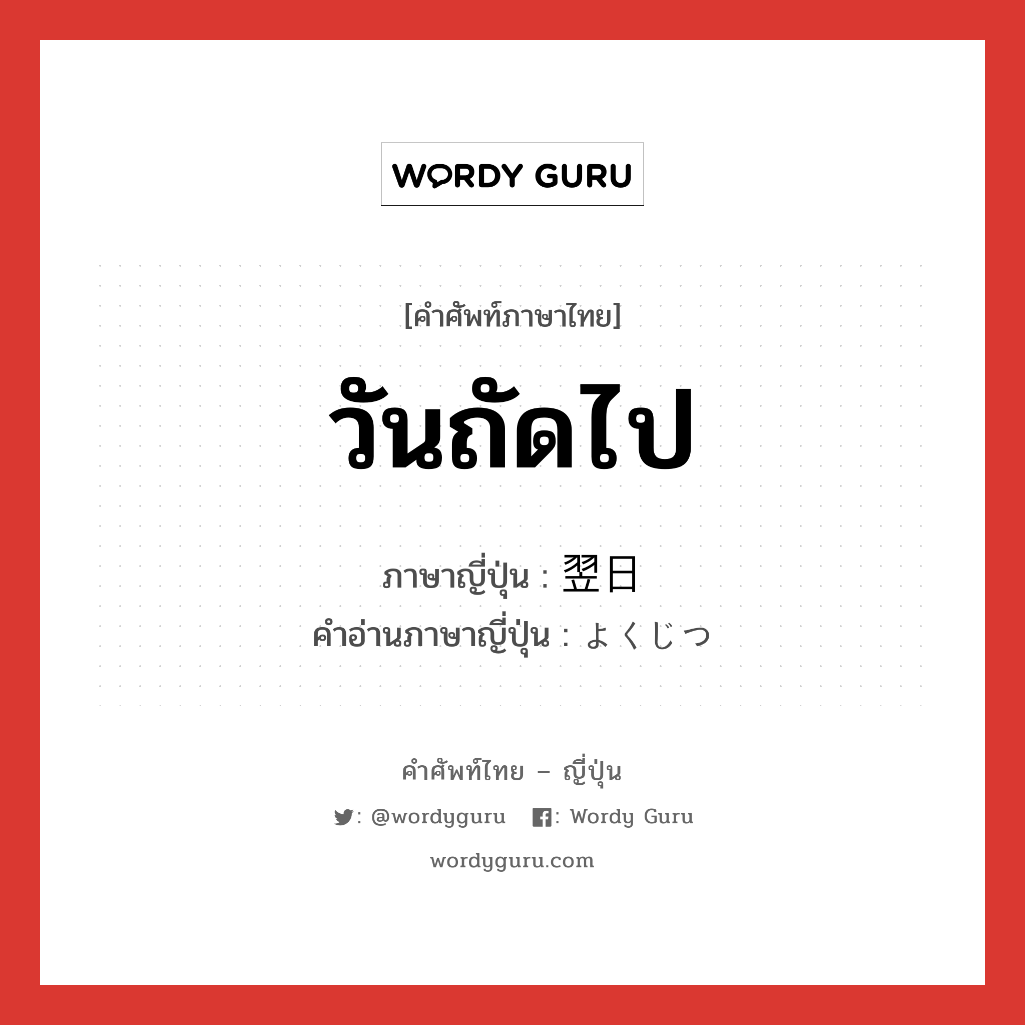 วันถัดไป ภาษาญี่ปุ่นคืออะไร, คำศัพท์ภาษาไทย - ญี่ปุ่น วันถัดไป ภาษาญี่ปุ่น 翌日 คำอ่านภาษาญี่ปุ่น よくじつ หมวด n-adv หมวด n-adv