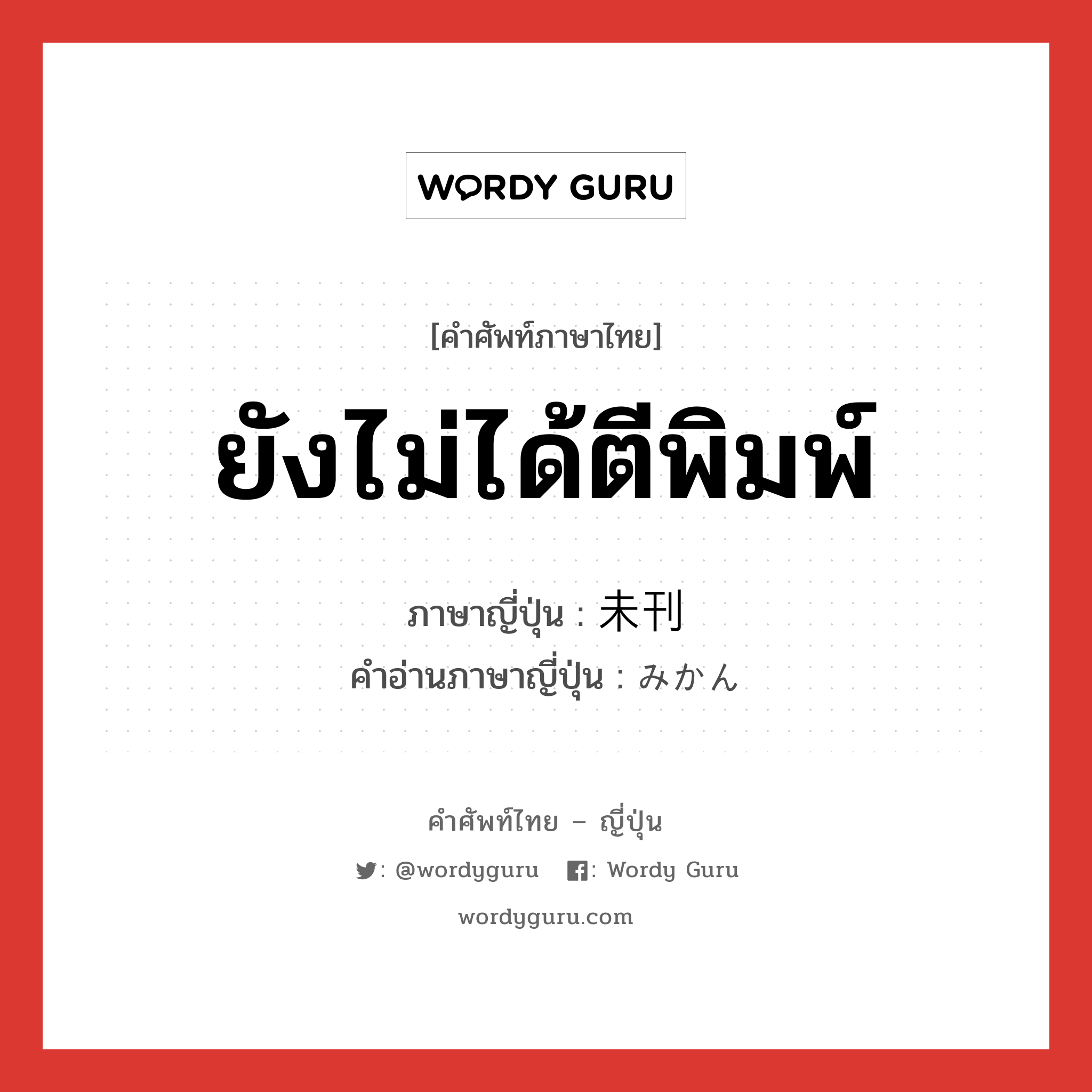 ยังไม่ได้ตีพิมพ์ ภาษาญี่ปุ่นคืออะไร, คำศัพท์ภาษาไทย - ญี่ปุ่น ยังไม่ได้ตีพิมพ์ ภาษาญี่ปุ่น 未刊 คำอ่านภาษาญี่ปุ่น みかん หมวด n หมวด n