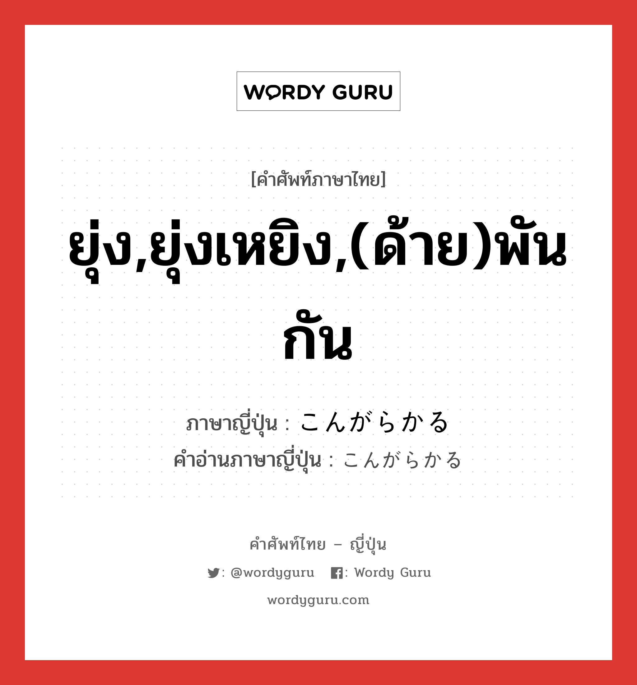 ยุ่ง,ยุ่งเหยิง,(ด้าย)พันกัน ภาษาญี่ปุ่นคืออะไร, คำศัพท์ภาษาไทย - ญี่ปุ่น ยุ่ง,ยุ่งเหยิง,(ด้าย)พันกัน ภาษาญี่ปุ่น こんがらかる คำอ่านภาษาญี่ปุ่น こんがらかる หมวด v5r หมวด v5r