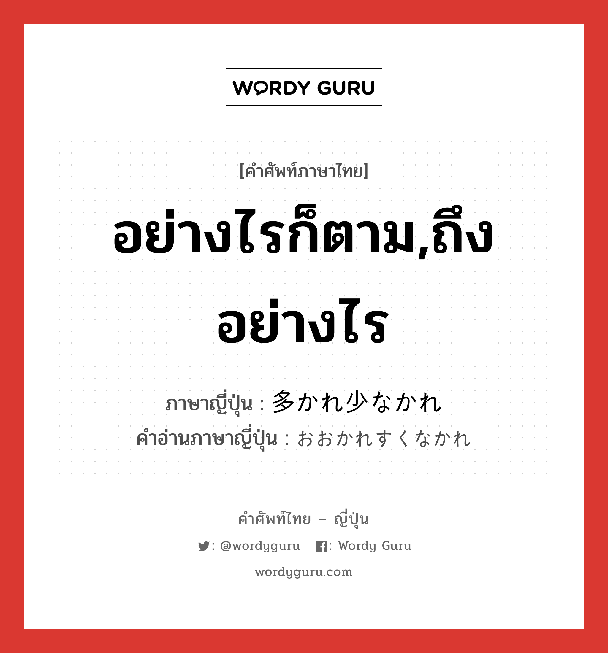 อย่างไรก็ตาม,ถึงอย่างไร ภาษาญี่ปุ่นคืออะไร, คำศัพท์ภาษาไทย - ญี่ปุ่น อย่างไรก็ตาม,ถึงอย่างไร ภาษาญี่ปุ่น 多かれ少なかれ คำอ่านภาษาญี่ปุ่น おおかれすくなかれ หมวด exp หมวด exp