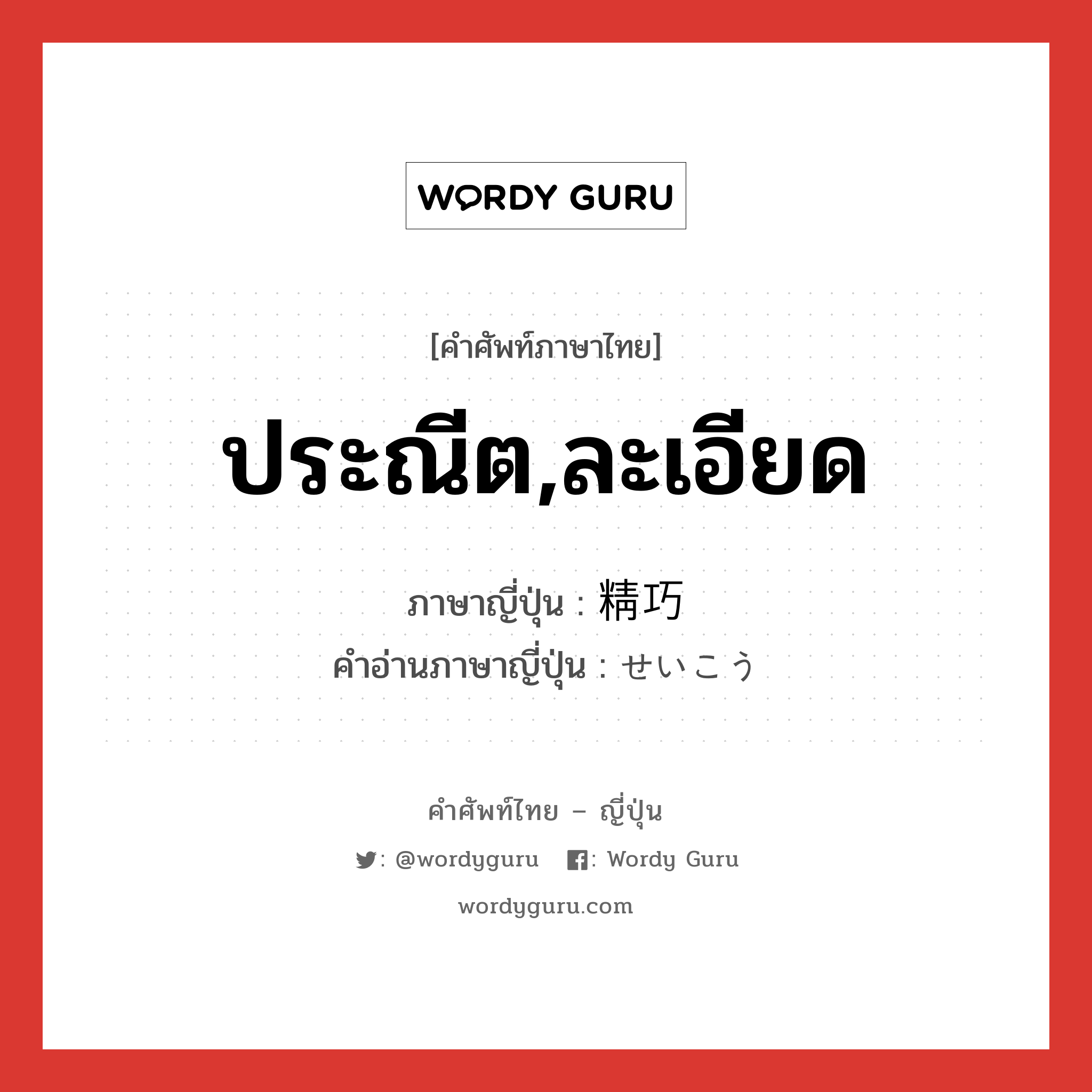 ประณีต,ละเอียด ภาษาญี่ปุ่นคืออะไร, คำศัพท์ภาษาไทย - ญี่ปุ่น ประณีต,ละเอียด ภาษาญี่ปุ่น 精巧 คำอ่านภาษาญี่ปุ่น せいこう หมวด adj-na หมวด adj-na