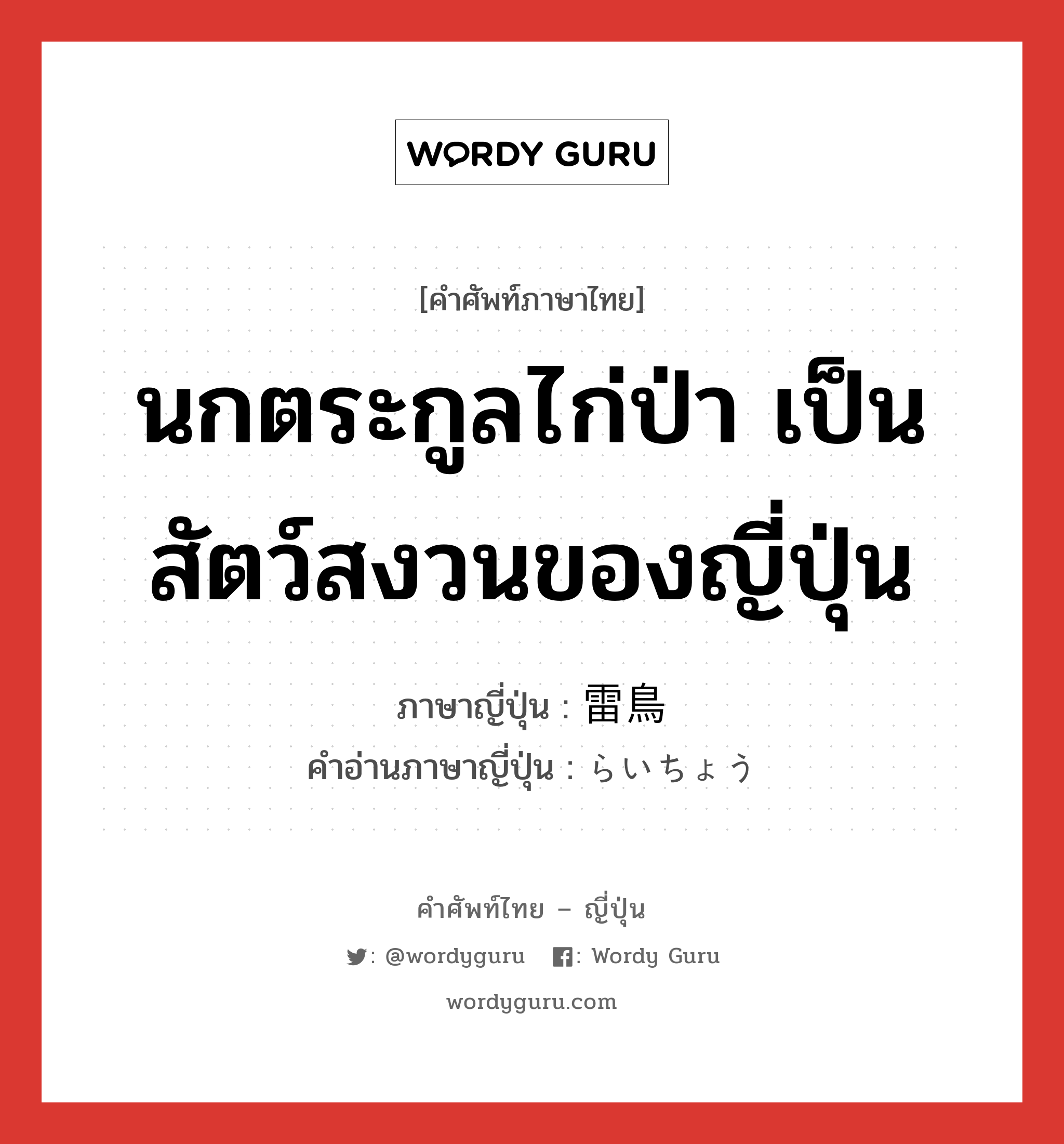 นกตระกูลไก่ป่า เป็นสัตว์สงวนของญี่ปุ่น ภาษาญี่ปุ่นคืออะไร, คำศัพท์ภาษาไทย - ญี่ปุ่น นกตระกูลไก่ป่า เป็นสัตว์สงวนของญี่ปุ่น ภาษาญี่ปุ่น 雷鳥 คำอ่านภาษาญี่ปุ่น らいちょう หมวด n หมวด n