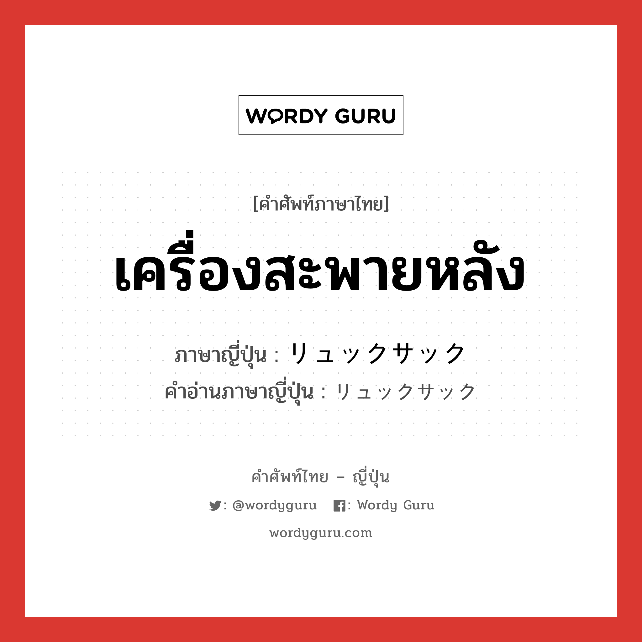 เครื่องสะพายหลัง ภาษาญี่ปุ่นคืออะไร, คำศัพท์ภาษาไทย - ญี่ปุ่น เครื่องสะพายหลัง ภาษาญี่ปุ่น リュックサック คำอ่านภาษาญี่ปุ่น リュックサック หมวด n หมวด n