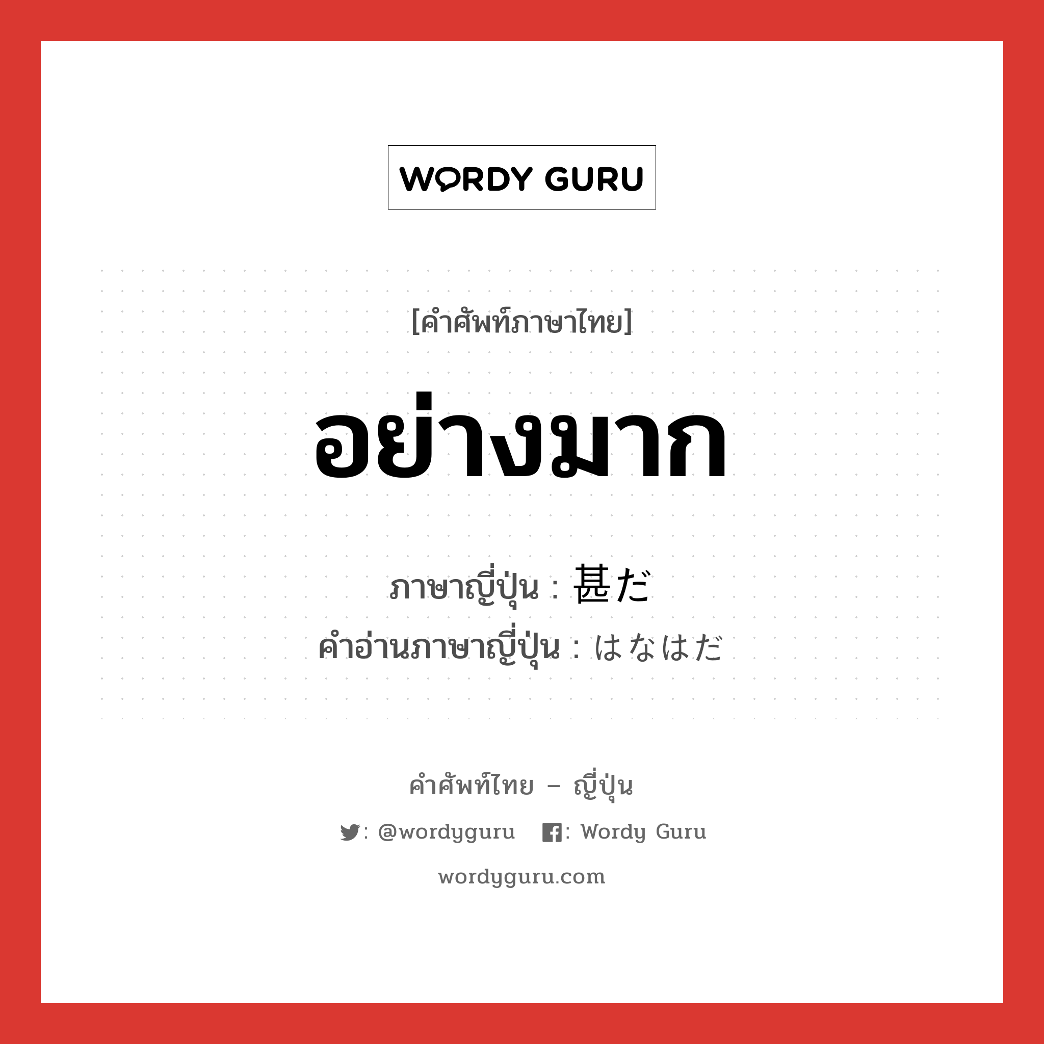 อย่างมาก ภาษาญี่ปุ่นคืออะไร, คำศัพท์ภาษาไทย - ญี่ปุ่น อย่างมาก ภาษาญี่ปุ่น 甚だ คำอ่านภาษาญี่ปุ่น はなはだ หมวด adv หมวด adv