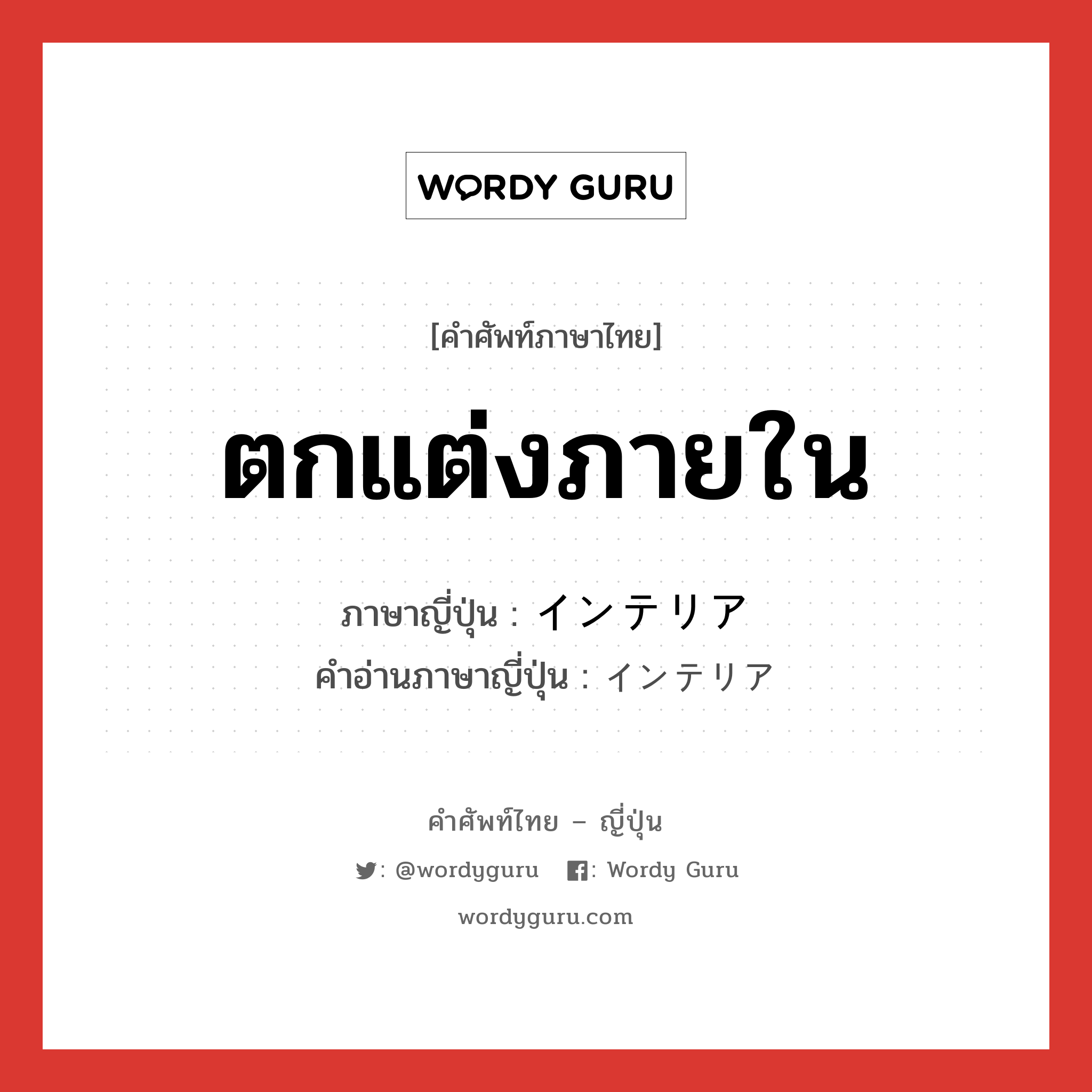 ตกแต่งภายใน ภาษาญี่ปุ่นคืออะไร, คำศัพท์ภาษาไทย - ญี่ปุ่น ตกแต่งภายใน ภาษาญี่ปุ่น インテリア คำอ่านภาษาญี่ปุ่น インテリア หมวด n หมวด n