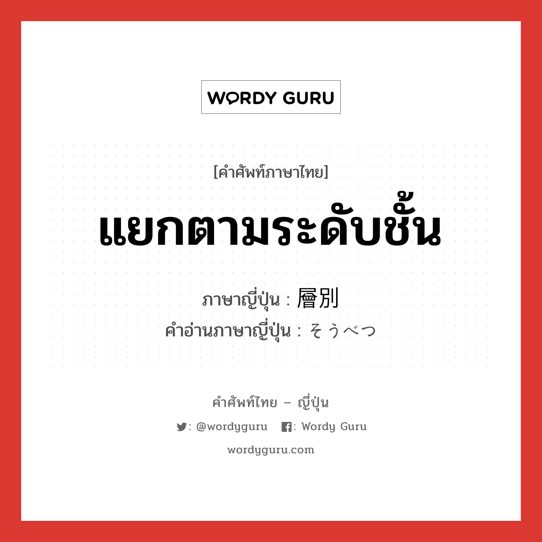 แยกตามระดับชั้น ภาษาญี่ปุ่นคืออะไร, คำศัพท์ภาษาไทย - ญี่ปุ่น แยกตามระดับชั้น ภาษาญี่ปุ่น 層別 คำอ่านภาษาญี่ปุ่น そうべつ หมวด n หมวด n