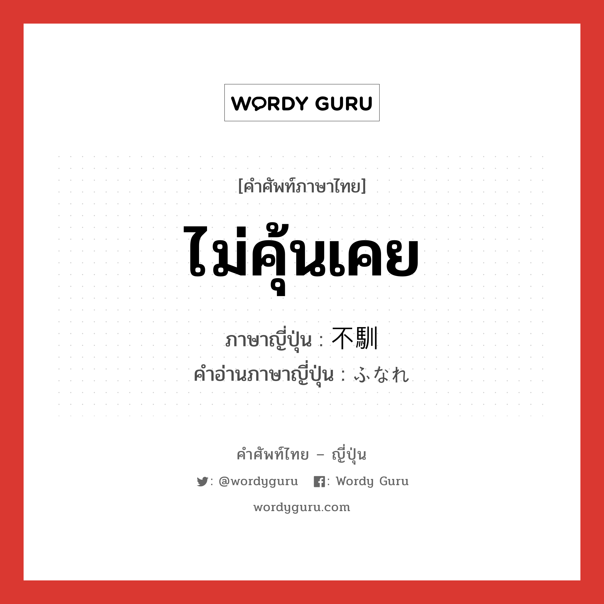 ไม่คุ้นเคย ภาษาญี่ปุ่นคืออะไร, คำศัพท์ภาษาไทย - ญี่ปุ่น ไม่คุ้นเคย ภาษาญี่ปุ่น 不馴 คำอ่านภาษาญี่ปุ่น ふなれ หมวด adj-na หมวด adj-na