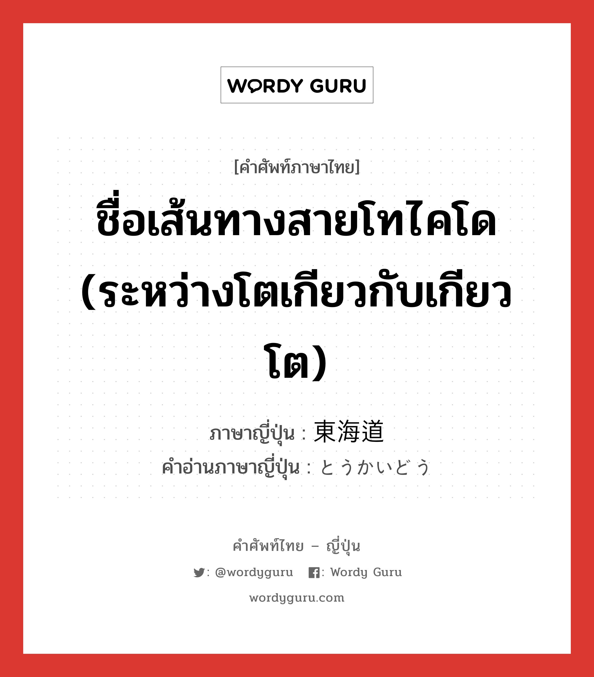 ชื่อเส้นทางสายโทไคโด (ระหว่างโตเกียวกับเกียวโต) ภาษาญี่ปุ่นคืออะไร, คำศัพท์ภาษาไทย - ญี่ปุ่น ชื่อเส้นทางสายโทไคโด (ระหว่างโตเกียวกับเกียวโต) ภาษาญี่ปุ่น 東海道 คำอ่านภาษาญี่ปุ่น とうかいどう หมวด n หมวด n