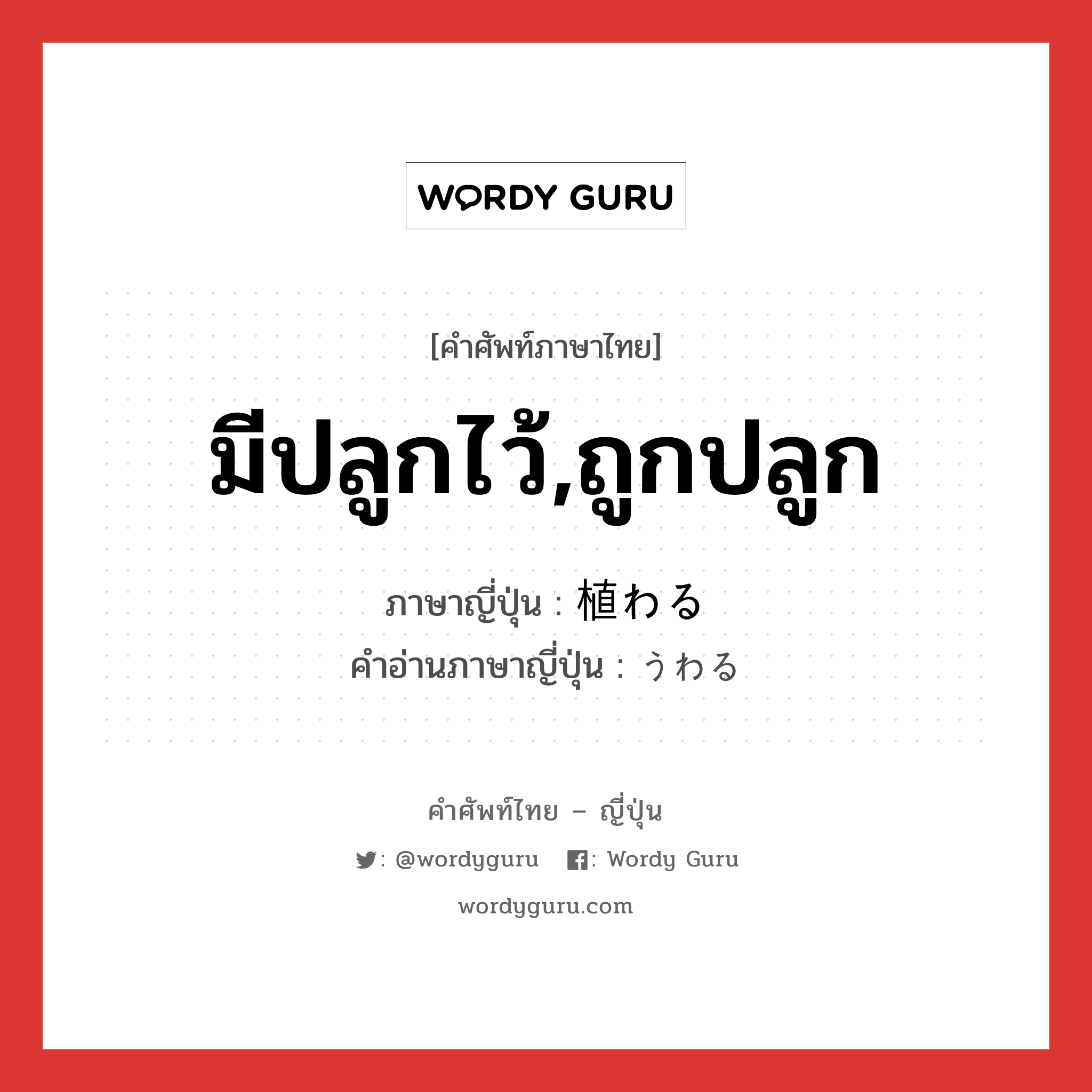 มีปลูกไว้,ถูกปลูก ภาษาญี่ปุ่นคืออะไร, คำศัพท์ภาษาไทย - ญี่ปุ่น มีปลูกไว้,ถูกปลูก ภาษาญี่ปุ่น 植わる คำอ่านภาษาญี่ปุ่น うわる หมวด v5r หมวด v5r