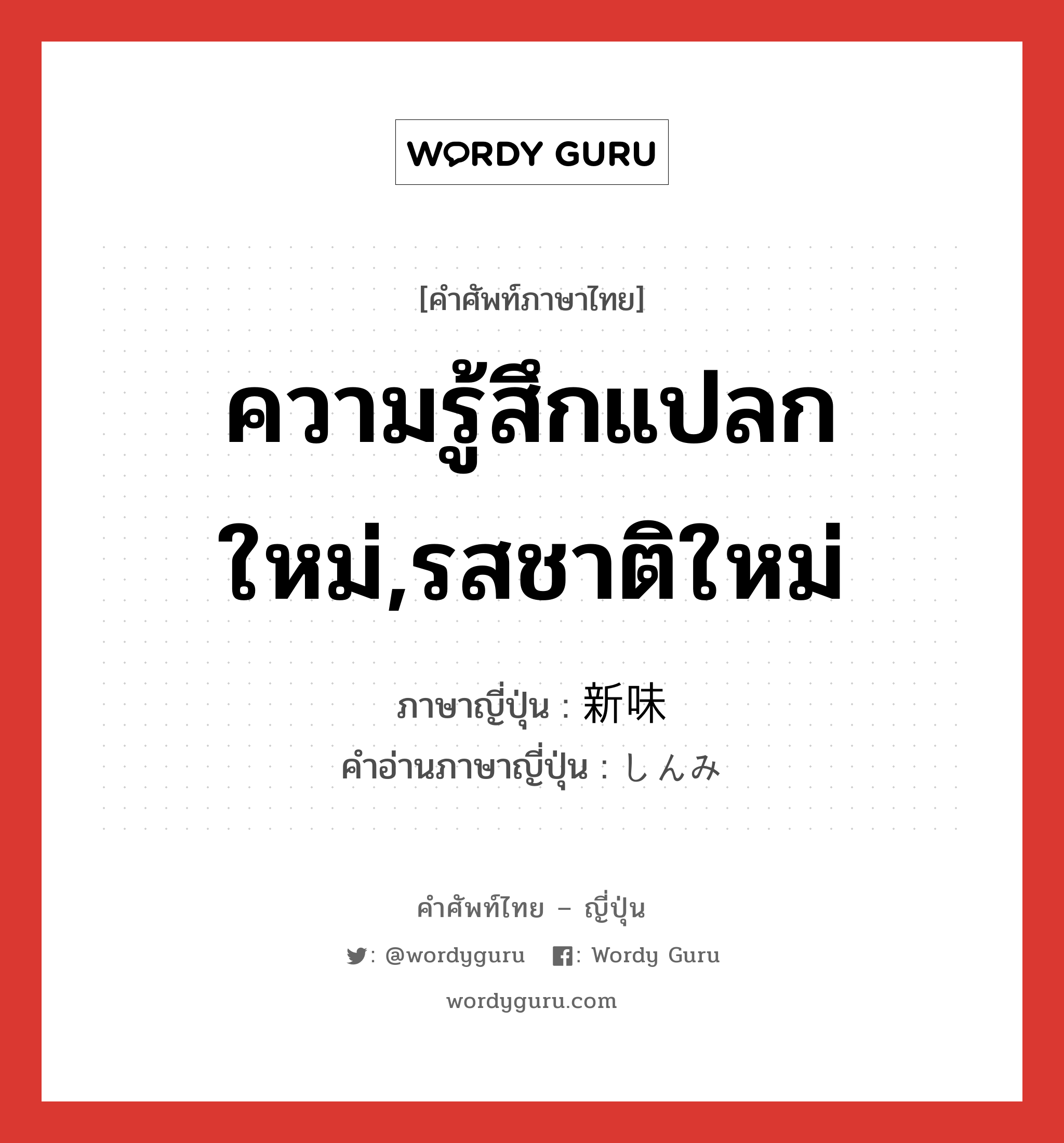 ความรู้สึกแปลกใหม่,รสชาติใหม่ ภาษาญี่ปุ่นคืออะไร, คำศัพท์ภาษาไทย - ญี่ปุ่น ความรู้สึกแปลกใหม่,รสชาติใหม่ ภาษาญี่ปุ่น 新味 คำอ่านภาษาญี่ปุ่น しんみ หมวด n หมวด n